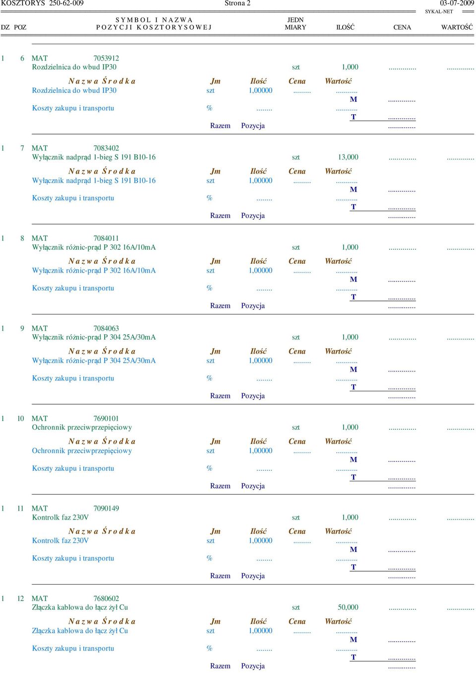 ... 1 8 MAT 7084011 Wyłącznik różnic-prąd P 302 16A/10mA szt 1,000...... Wyłącznik różnic-prąd P 302 16A/10mA szt 1,00000.... 1 9 MAT 7084063 Wyłącznik różnic-prąd P 304 25A/30mA szt 1,000.