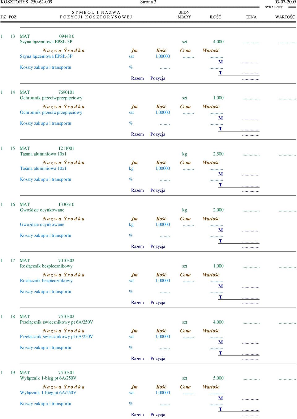 ... 1 15 MAT 1211001 Taśma aluminiowa 10x1 kg 2,500...... Taśma aluminiowa 10x1 kg 1,00000.... 1 16 MAT 1330610 Gwoździe ocynkowane kg 2,000...... Gwoździe ocynkowane kg 1,00000.