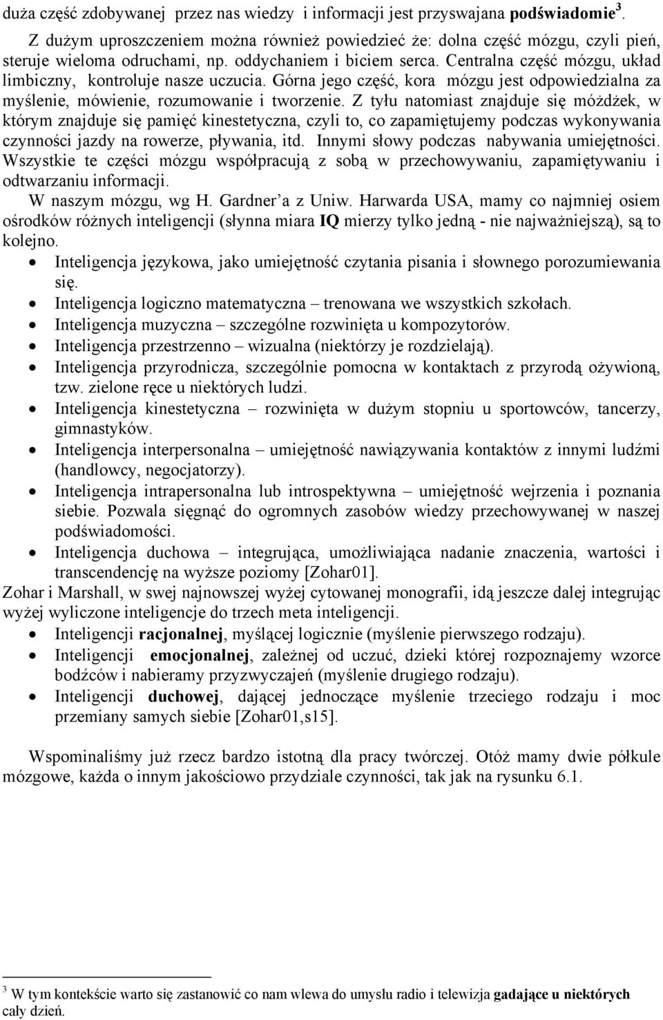 Z tyłu natomiast znajduje się móżdżek, w którym znajduje się pamięć kinestetyczna, czyli to, co zapamiętujemy podczas wykonywania czynności jazdy na rowerze, pływania, itd.