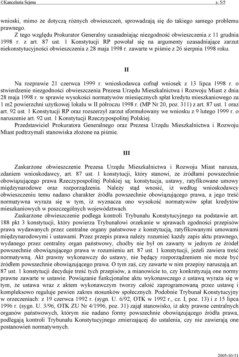 1 Konstytucji RP powołał się na argumenty uzasadniające zarzut niekonstytucyjności obwieszczenia z 28 maja 1998 r. zawarte w piśmie z 26 sierpnia 1998 roku. Na rozprawie 21 czerwca 1999 r.