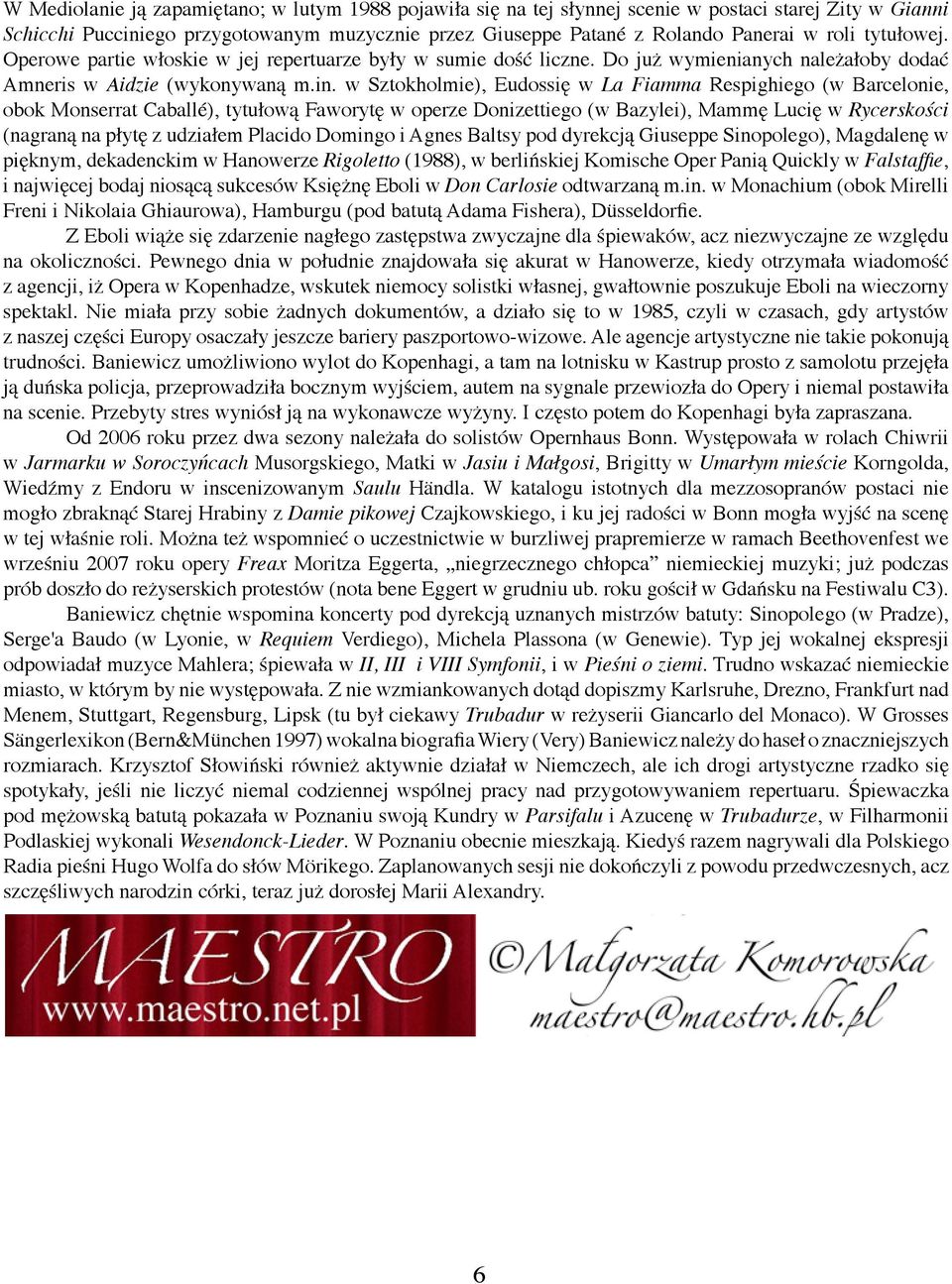 w Sztokholmie), Eudossię w La Fiamma Respighiego (w Barcelonie, obok Monserrat Caballé), tytułową Faworytę w operze Donizettiego (w Bazylei), Mammę Lucię w Rycerskości (nagraną na płytę z udziałem