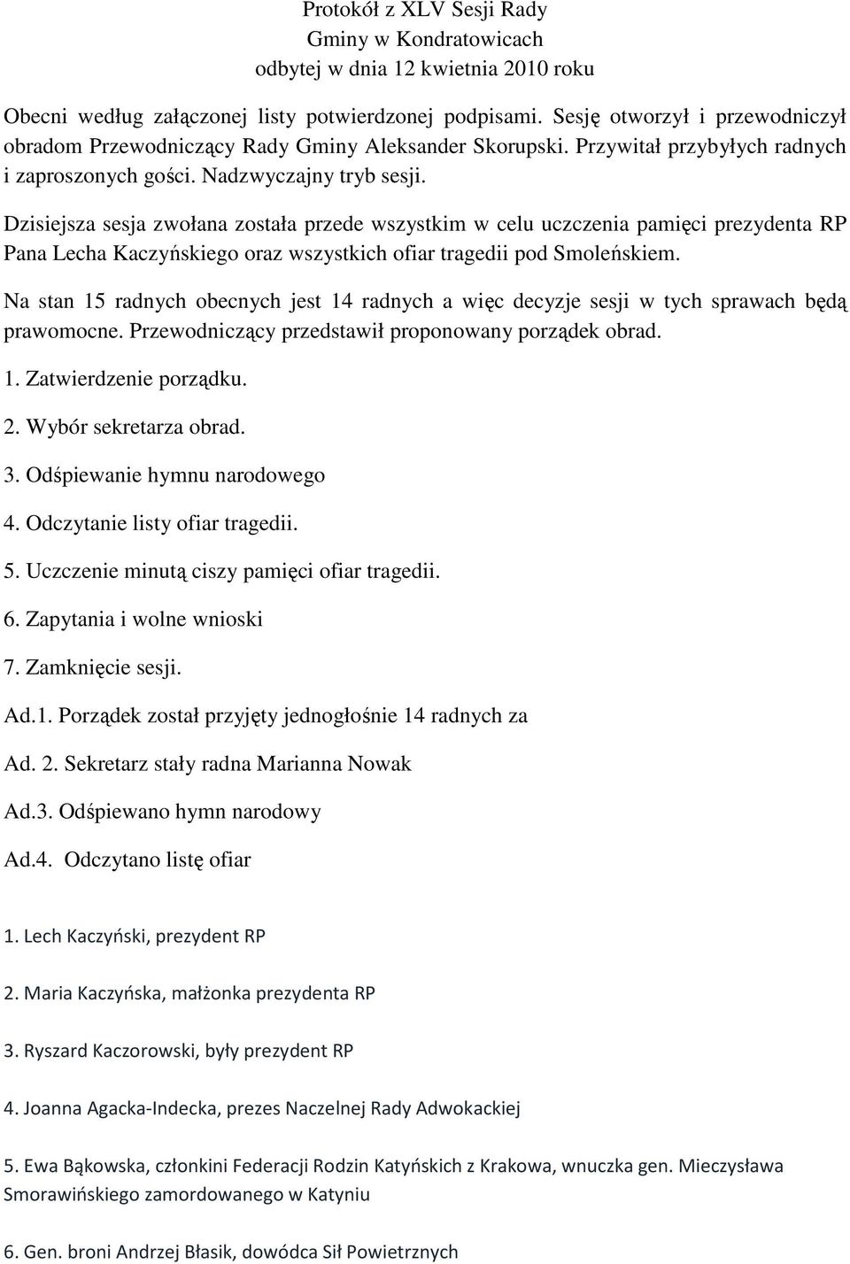 Dzisiejsza sesja zwołana została przede wszystkim w celu uczczenia pamięci prezydenta RP Pana Lecha Kaczyńskiego oraz wszystkich ofiar tragedii pod Smoleńskiem.