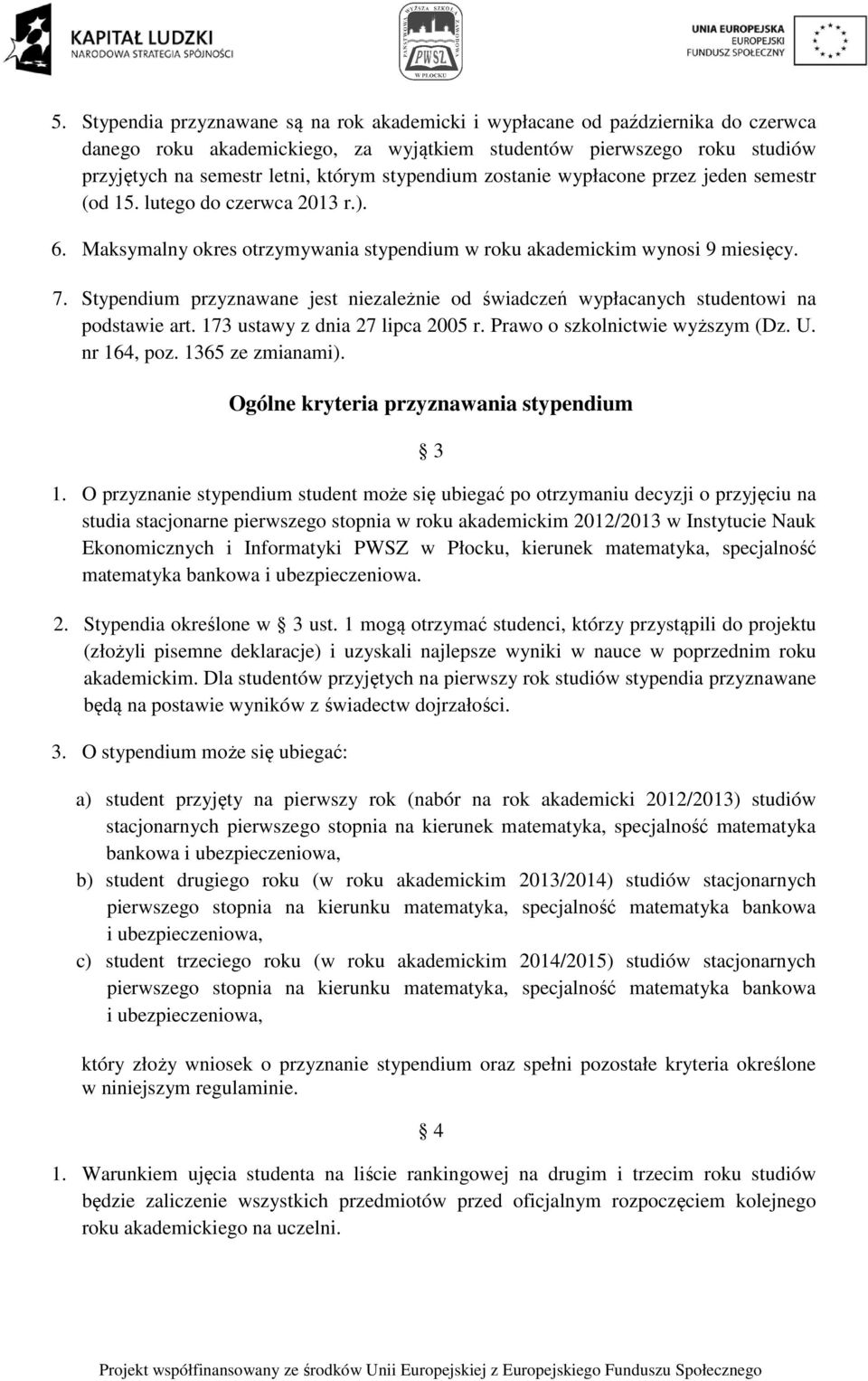 Stypendium przyznawane jest niezależnie od świadczeń wypłacanych studentowi na podstawie art. 173 ustawy z dnia 27 lipca 2005 r. Prawo o szkolnictwie wyższym (Dz. U. nr 164, poz. 1365 ze zmianami).