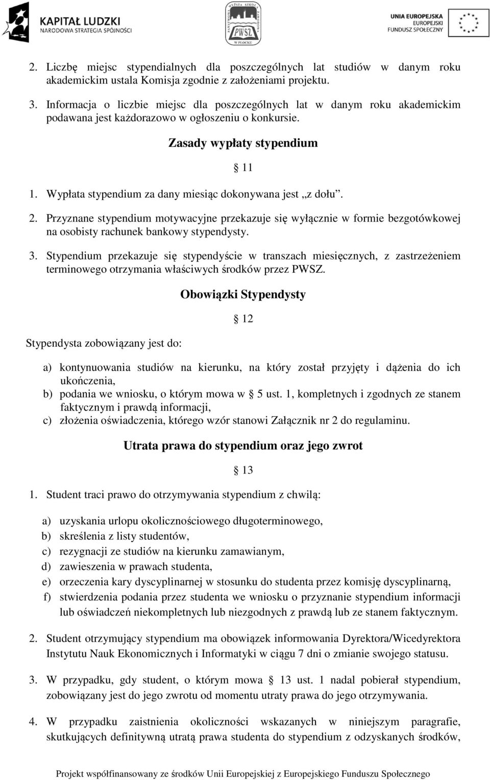 Wypłata stypendium za dany miesiąc dokonywana jest z dołu. 2. Przyznane stypendium motywacyjne przekazuje się wyłącznie w formie bezgotówkowej na osobisty rachunek bankowy stypendysty. 3.