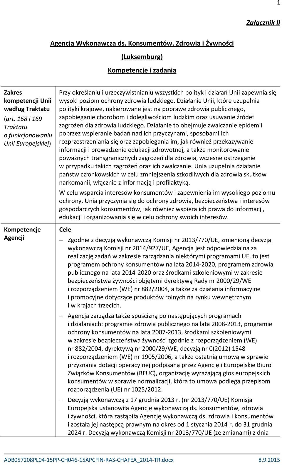 Działanie Unii, które uzupełnia polityki krajowe, nakierowane jest na poprawę zdrowia publicznego, zapobieganie chorobom i dolegliwościom ludzkim oraz usuwanie źródeł zagrożeń dla zdrowia ludzkiego.