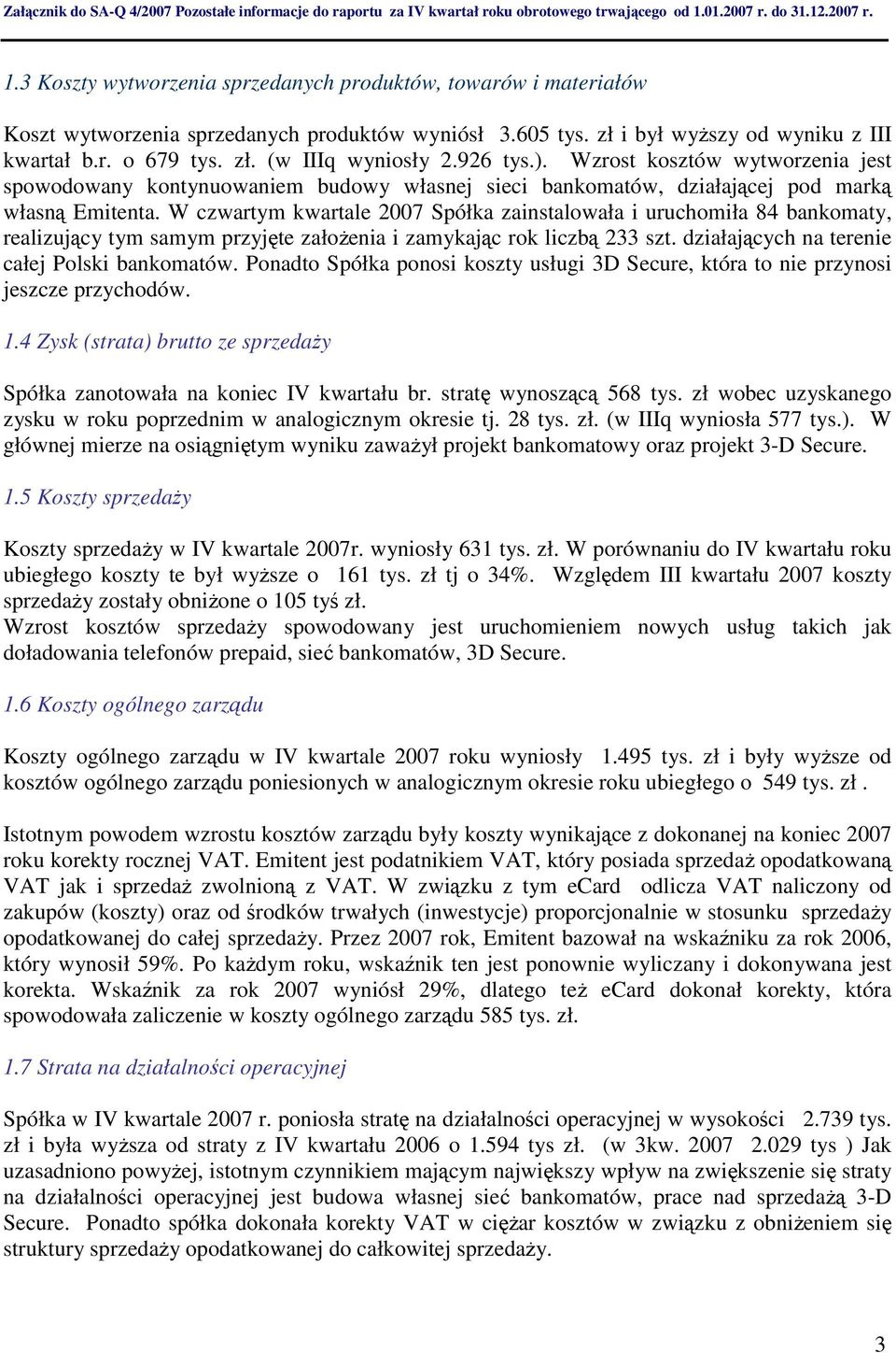 W czwartym kwartale 2007 Spółka zainstalowała i uruchomiła 84 bankomaty, realizujący tym samym przyjęte założenia i zamykając rok liczbą 233 szt. działających na terenie całej Polski bankomatów.