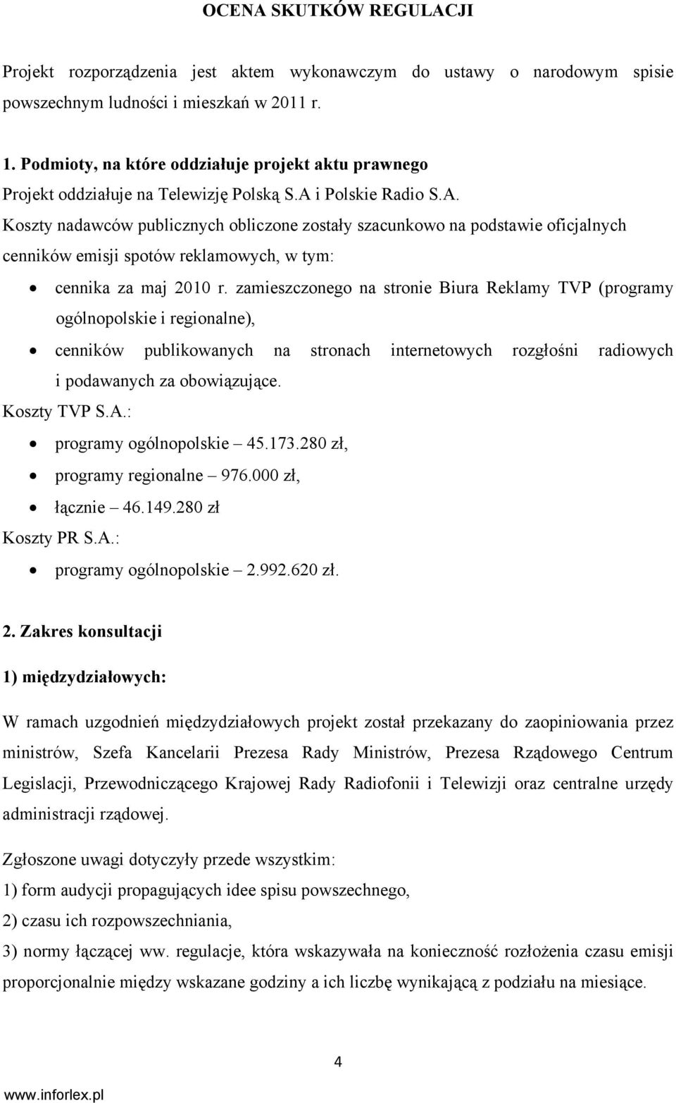 i Polskie Radio S.A. Koszty nadawców publicznych obliczone zostały szacunkowo na podstawie oficjalnych cenników emisji spotów reklamowych, w tym: cennika za maj 2010 r.