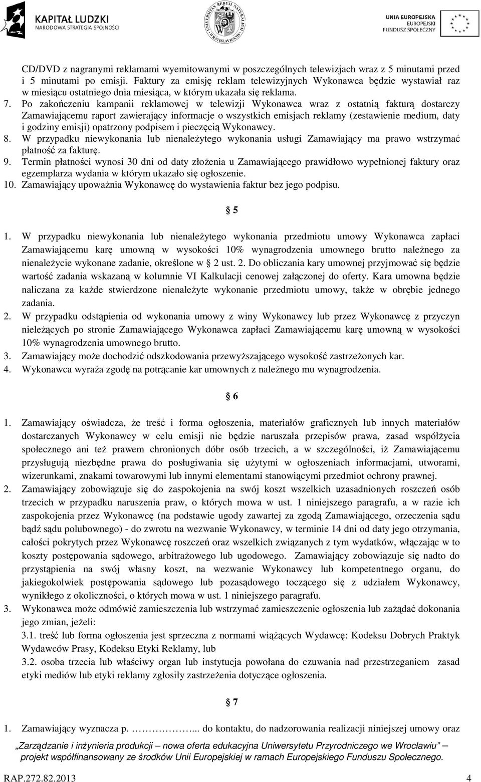 Po zakończeniu kampanii reklamowej w telewizji Wykonawca wraz z ostatnią fakturą dostarczy Zamawiającemu raport zawierający informacje o wszystkich emisjach reklamy (zestawienie medium, daty i