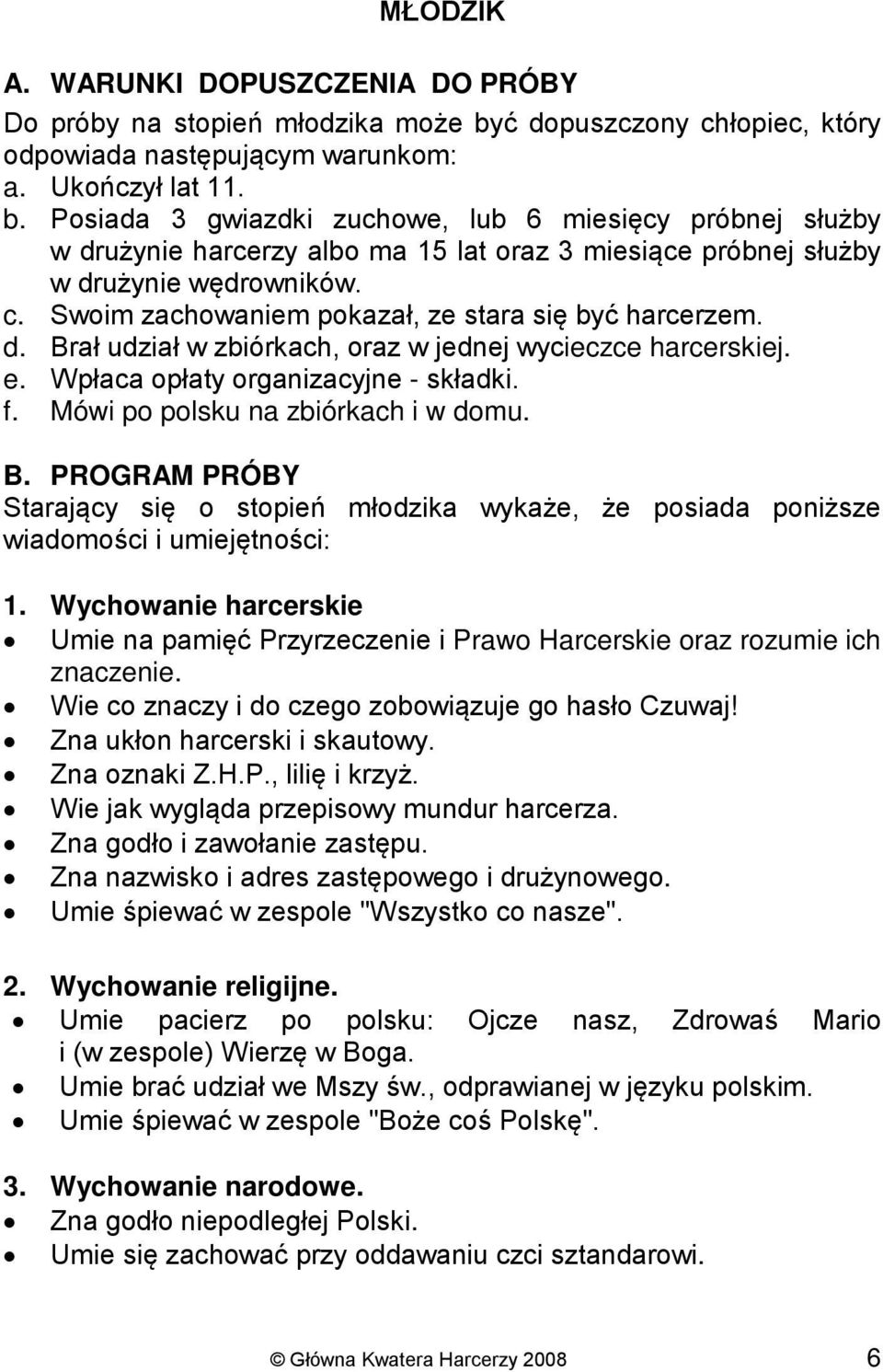 Posiada 3 gwiazdki zuchowe, lub 6 miesięcy próbnej służby w drużynie harcerzy albo ma 15 lat oraz 3 miesiące próbnej służby w drużynie wędrowników. c.