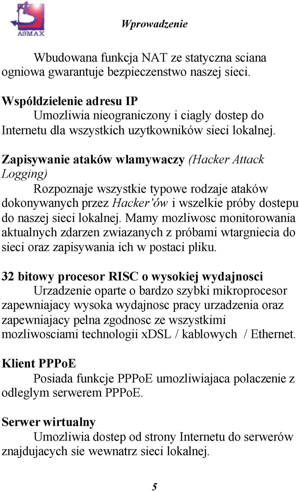 Zapisywanie ataków wlamywaczy (Hacker Attack Logging) Rozpoznaje wszystkie typowe rodzaje ataków dokonywanych przez Hacker ów i wszelkie próby dostepu do naszej sieci lokalnej.