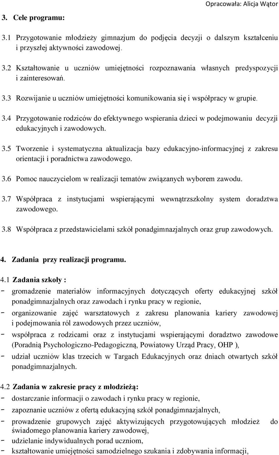 3.6 Pomoc nauczycielom w realizacji tematów związanych wyborem zawodu. 3.7 Współpraca z instytucjami wspierającymi wewnątrzszkolny system doradztwa zawodowego. 3.8 Współpraca z przedstawicielami szkół ponadgimnazjalnych oraz grup zawodowych.