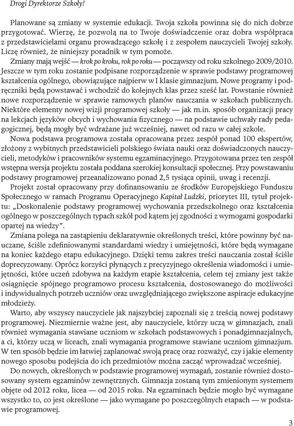 Liczę również, że niniejszy poradnik w tym pomoże. Zmiany mają wejść krok po kroku, rok po roku począwszy od roku szkolnego 2009/2010.