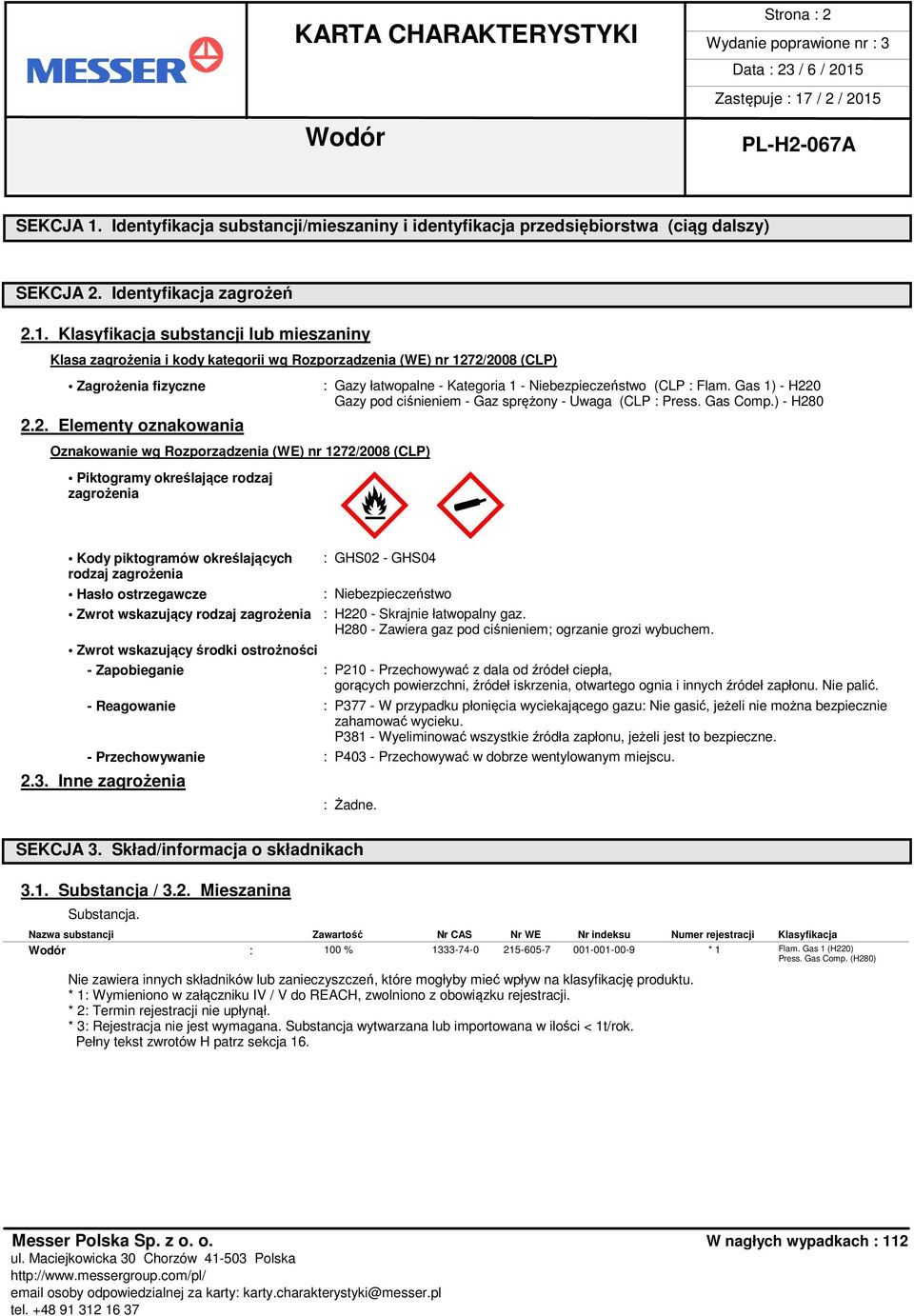 wskazujący rodzaj zagrożenia Zwrot wskazujący środki ostrożności : Gazy łatwopalne - Kategoria 1 - Niebezpieczeństwo (CLP : Flam. Gas 1) - H220 Gazy pod ciśnieniem - Gaz sprężony - Uwaga (CLP : Press.