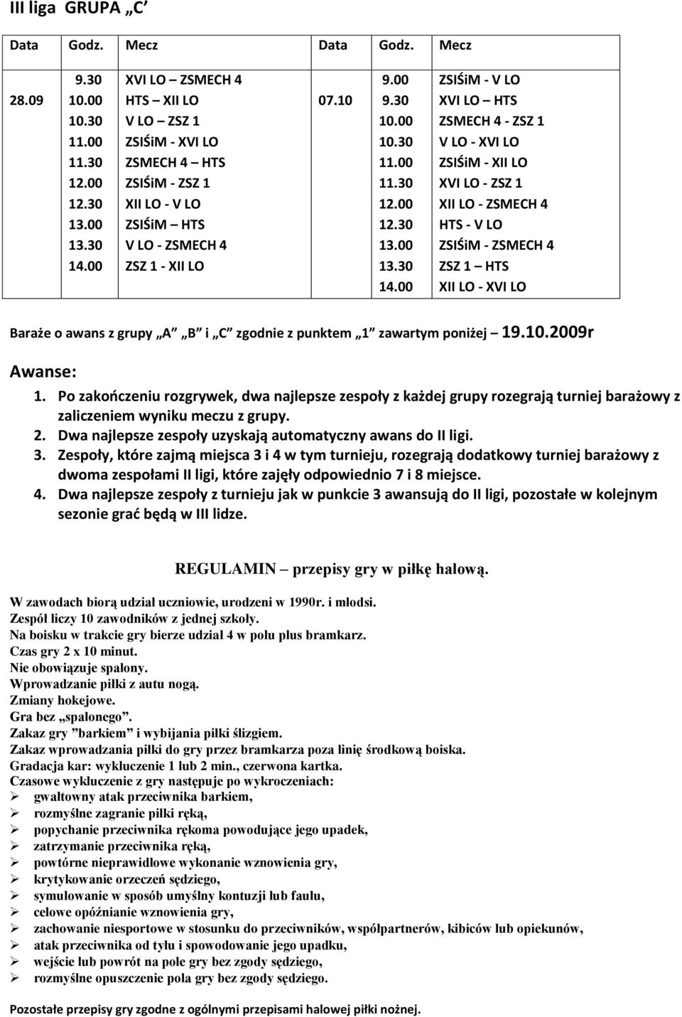 zgodnie z punktem 1 zawartym poniżej 19.10.2009r Awanse: 1. Po zakooczeniu rozgrywek, dwa najlepsze zespoły z każdej grupy rozegrają turniej barażowy z zaliczeniem wyniku meczu z grupy. 2.