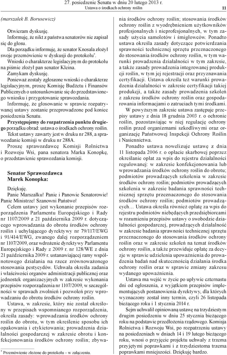 Ponieważ zostały zgłoszone wnioski o charakterze legislacyjnym, proszę Komisję Budżetu i Finansów Publicznych o ustosunkowanie się do przedstawionego wniosku i przygotowanie sprawozdania.