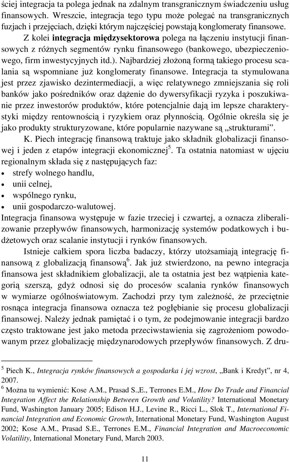 Z kolei integracja międzysektorowa polega na łączeniu instytucji finansowych z różnych segmentów rynku finansowego (bankowego, ubezpieczeniowego, firm inwestycyjnych itd.).