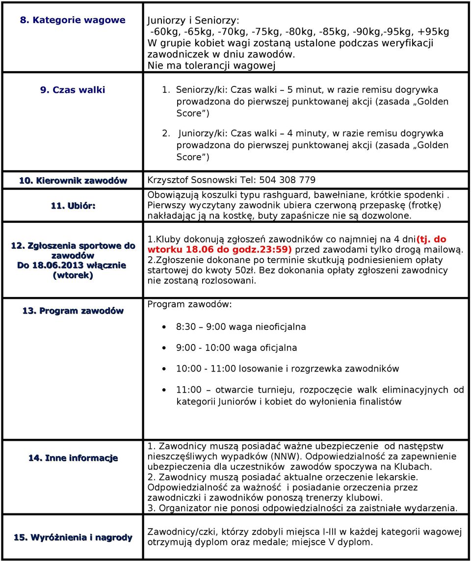 Juniorzy/ki: Czas walki 4 minuty, w razie remisu dogrywka prowadzona do pierwszej punktowanej akcji (zasada Golden Score ) 10. Kierownik zawodów Krzysztof Sosnowski Tel: 504 308 779 11.