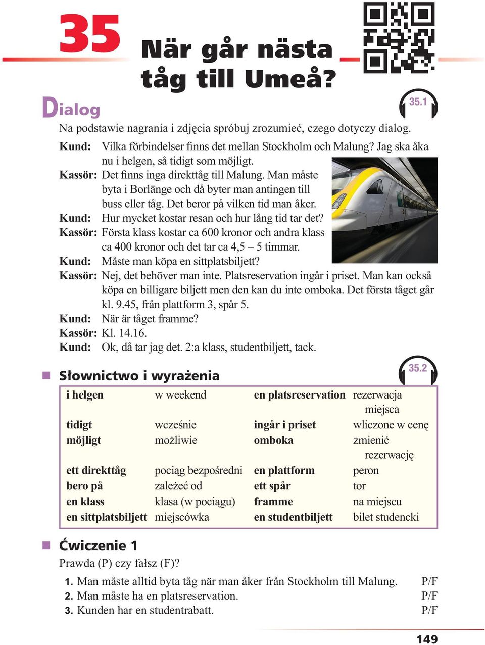 Kund: Hur mycket kostar resan och hur lång tid tar det? Kassör: Första klass kostar ca 600 kronor och andra klass ca 400 kronor och det tar ca 4,5 5 timmar. Kund: Måste man köpa en sittplatsbiljett?