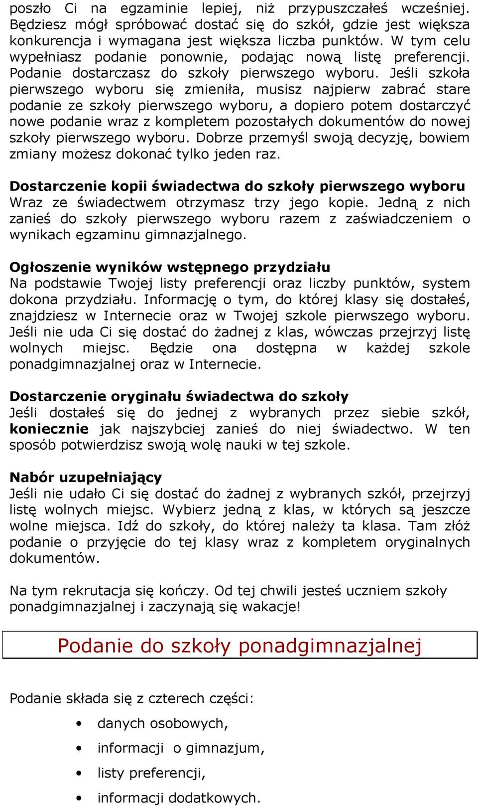 Jeśli szkoła pierwszego wyboru się zmieniła, musisz najpierw zabrać stare podanie ze szkoły pierwszego wyboru, a dopiero potem dostarczyć nowe podanie wraz z kompletem pozostałych dokumentów do nowej