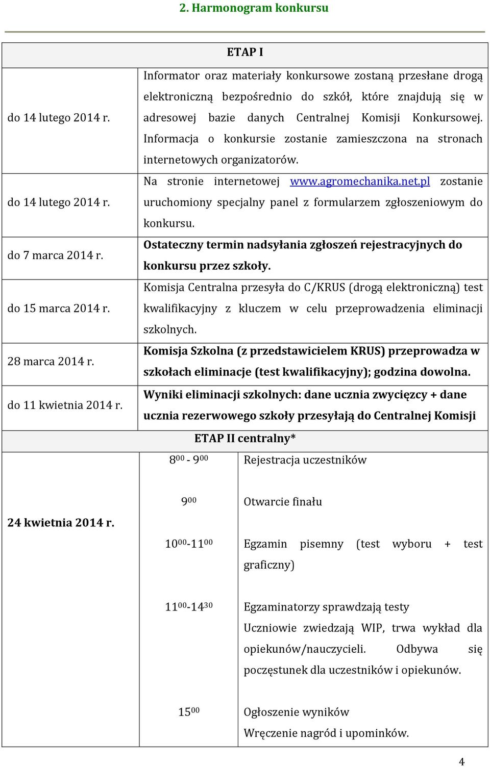 Informacja o konkursie zostanie zamieszczona na stronach internetowych organizatorów. Na stronie internetowej www.agromechanika.net.pl zostanie uruchomiony specjalny panel z formularzem zgłoszeniowym do konkursu.