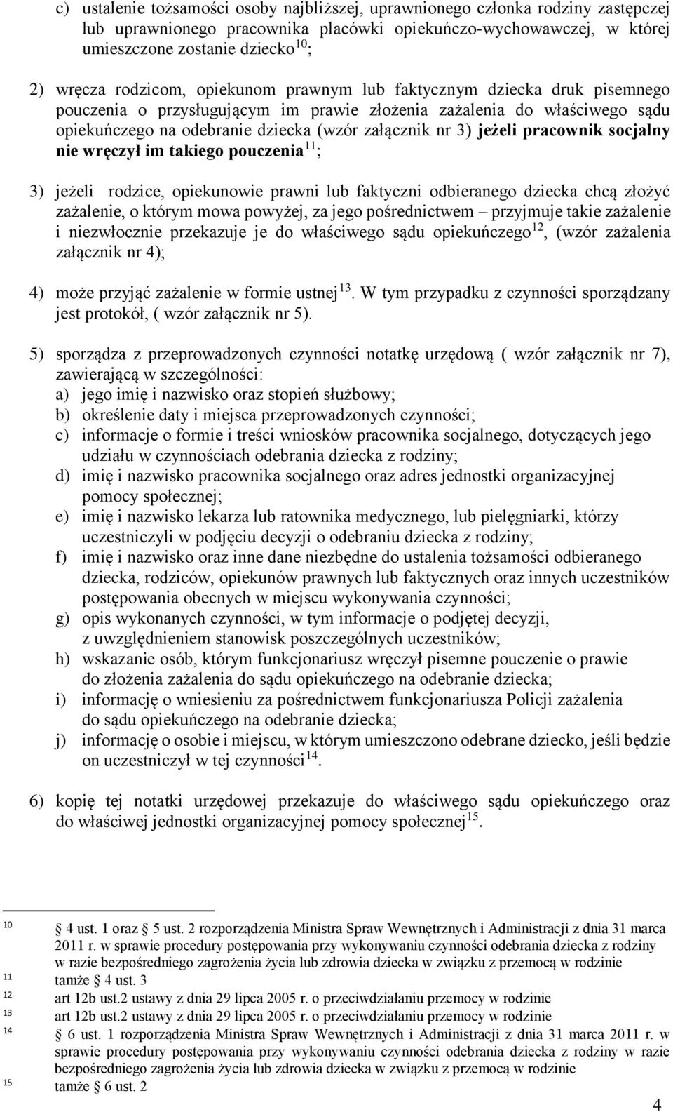 jeżeli pracownik socjalny nie wręczył im takiego pouczenia ; 3) jeżeli rodzice, opiekunowie prawni lub faktyczni odbieranego dziecka chcą złożyć zażalenie, o którym mowa powyżej, za jego