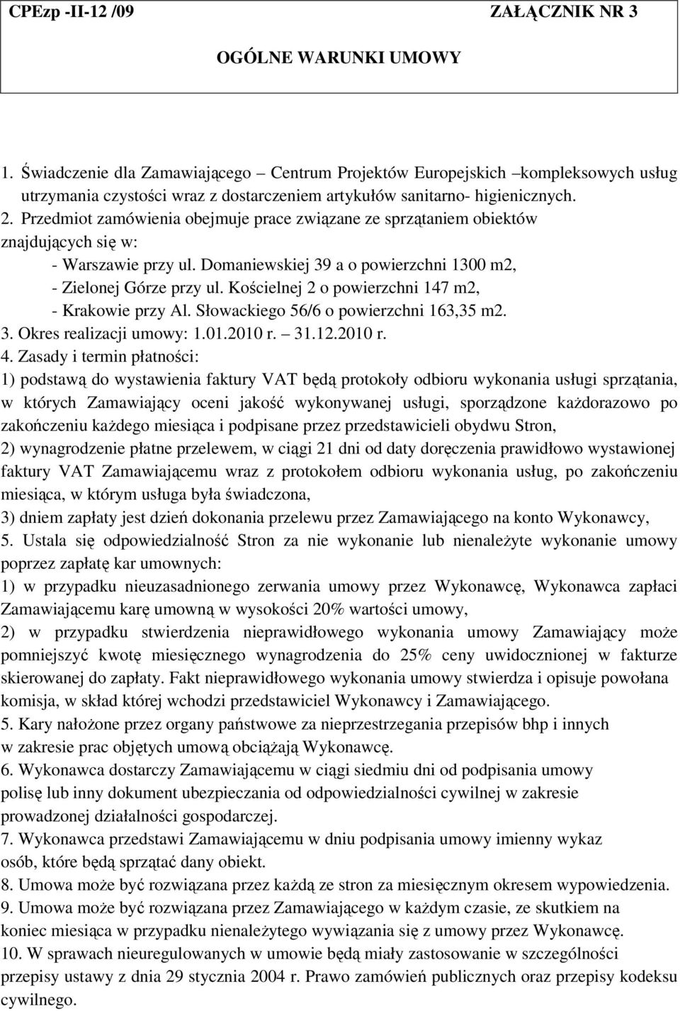 Przedmiot zamówienia obejmuje prace związane ze sprzątaniem obiektów znajdujących się w: - Warszawie przy ul. Domaniewskiej 39 a o powierzchni 1300 m2, - Zielonej Górze przy ul.