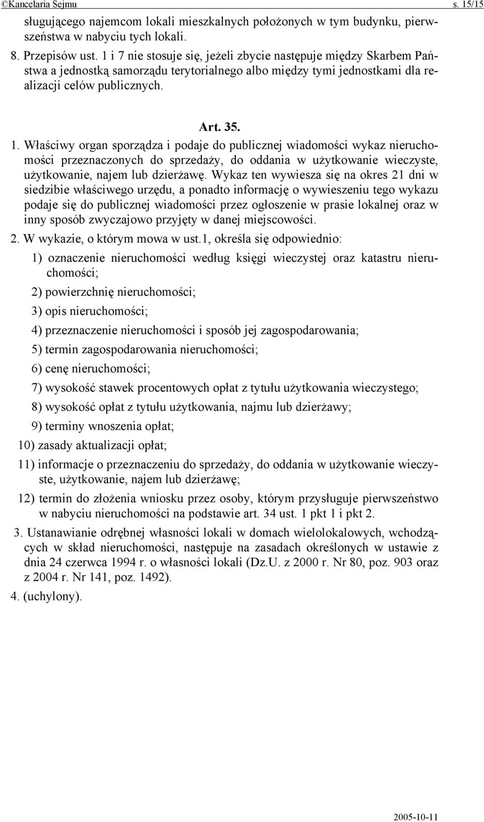 Właściwy organ sporządza i podaje do publicznej wiadomości wykaz nieruchomości przeznaczonych do sprzedaży, do oddania w użytkowanie wieczyste, użytkowanie, najem lub dzierżawę.