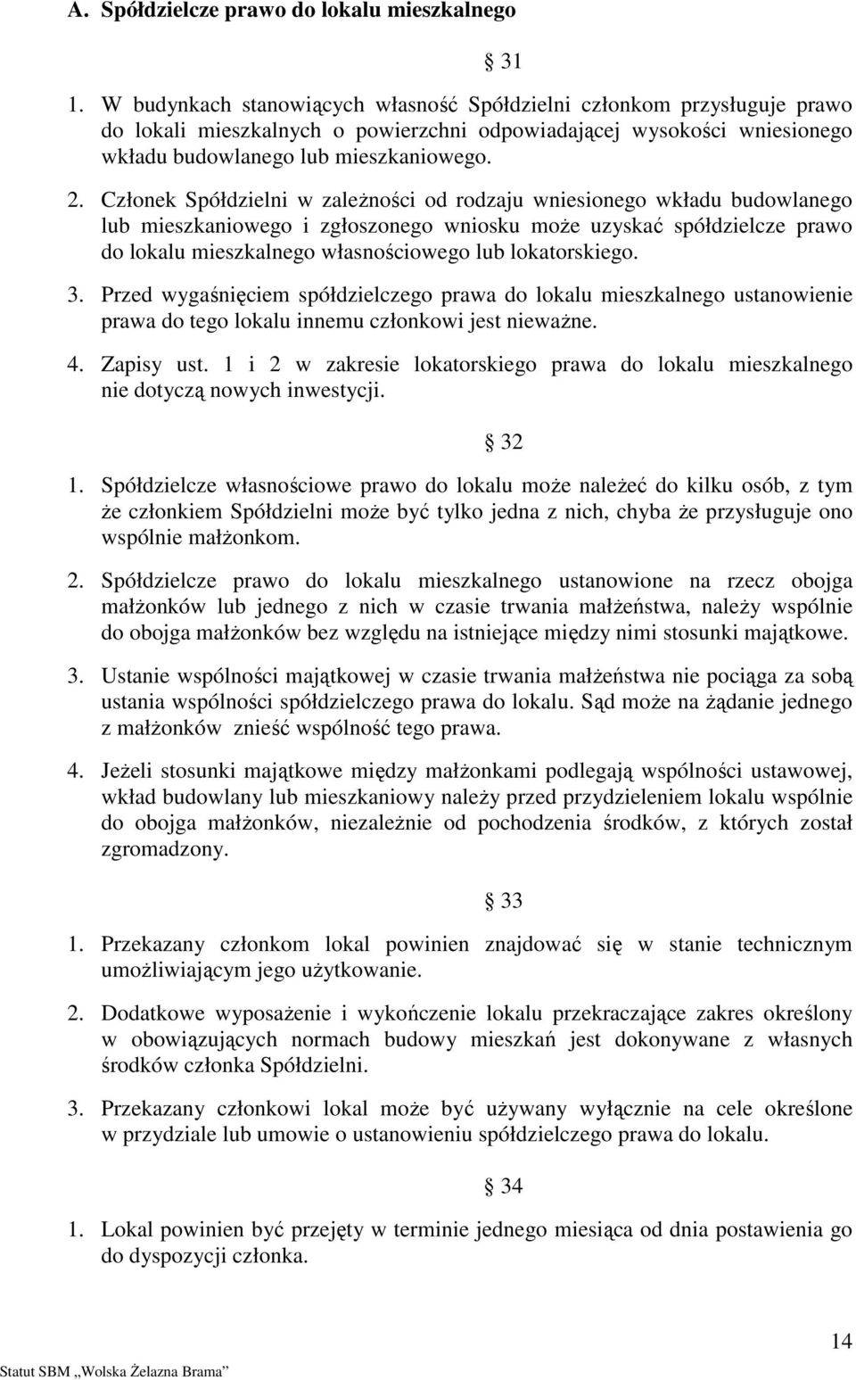 Członek Spółdzielni w zaleŝności od rodzaju wniesionego wkładu budowlanego lub mieszkaniowego i zgłoszonego wniosku moŝe uzyskać spółdzielcze prawo do lokalu mieszkalnego własnościowego lub