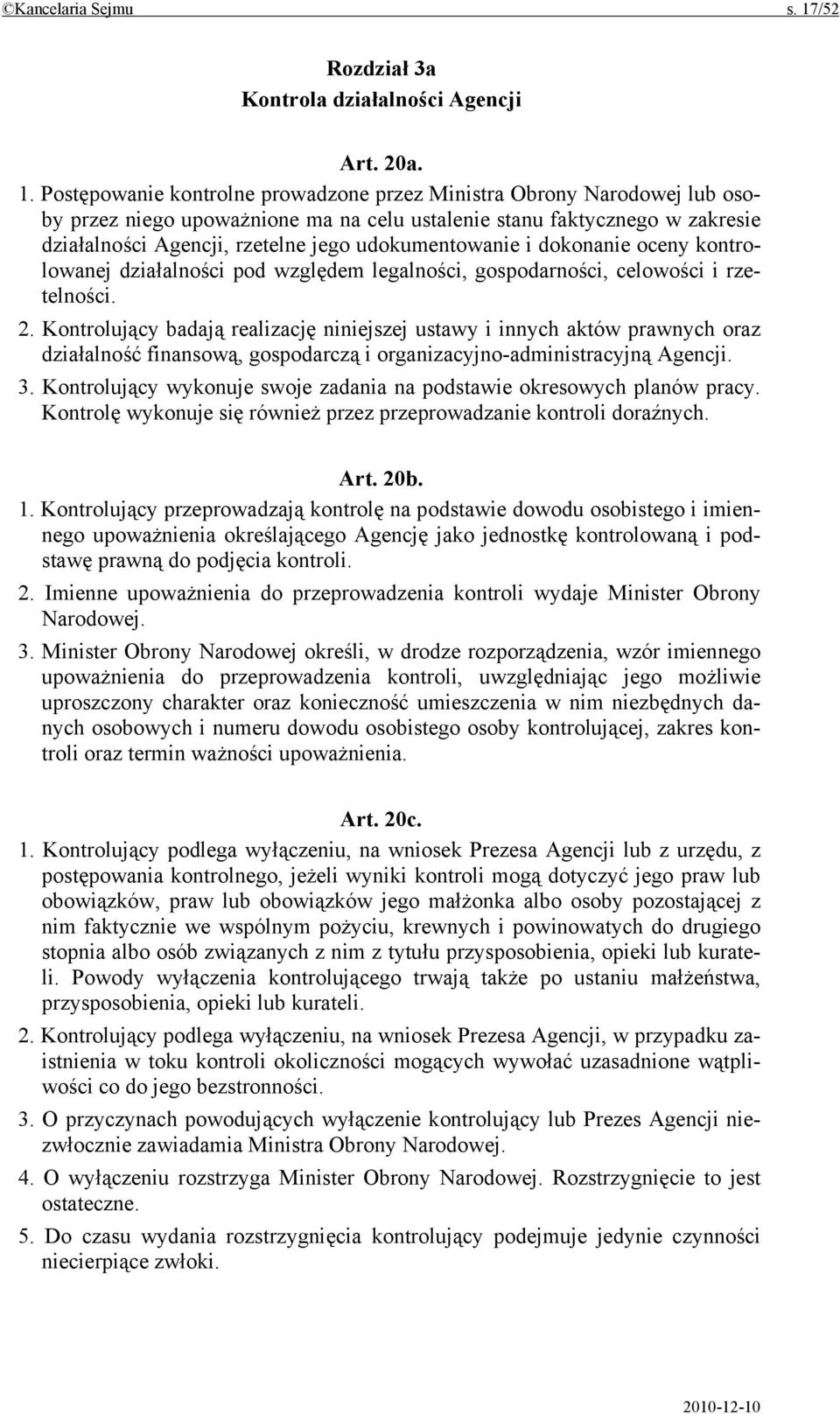 Postępowanie kontrolne prowadzone przez Ministra Obrony Narodowej lub osoby przez niego upoważnione ma na celu ustalenie stanu faktycznego w zakresie działalności Agencji, rzetelne jego