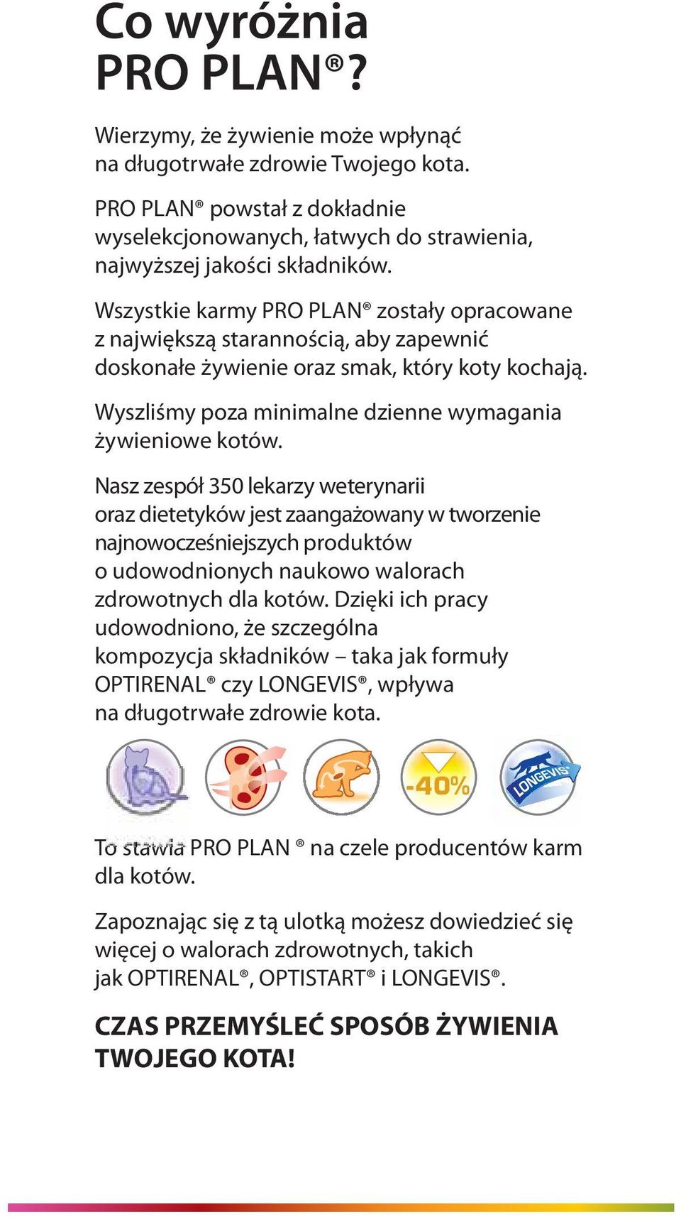 Nasz zespół 350 lekarzy weterynarii oraz dietetyków jest zaangażowany w tworzenie najnowocześniejszych produktów o udowodnionych naukowo walorach zdrowotnych dla kotów.