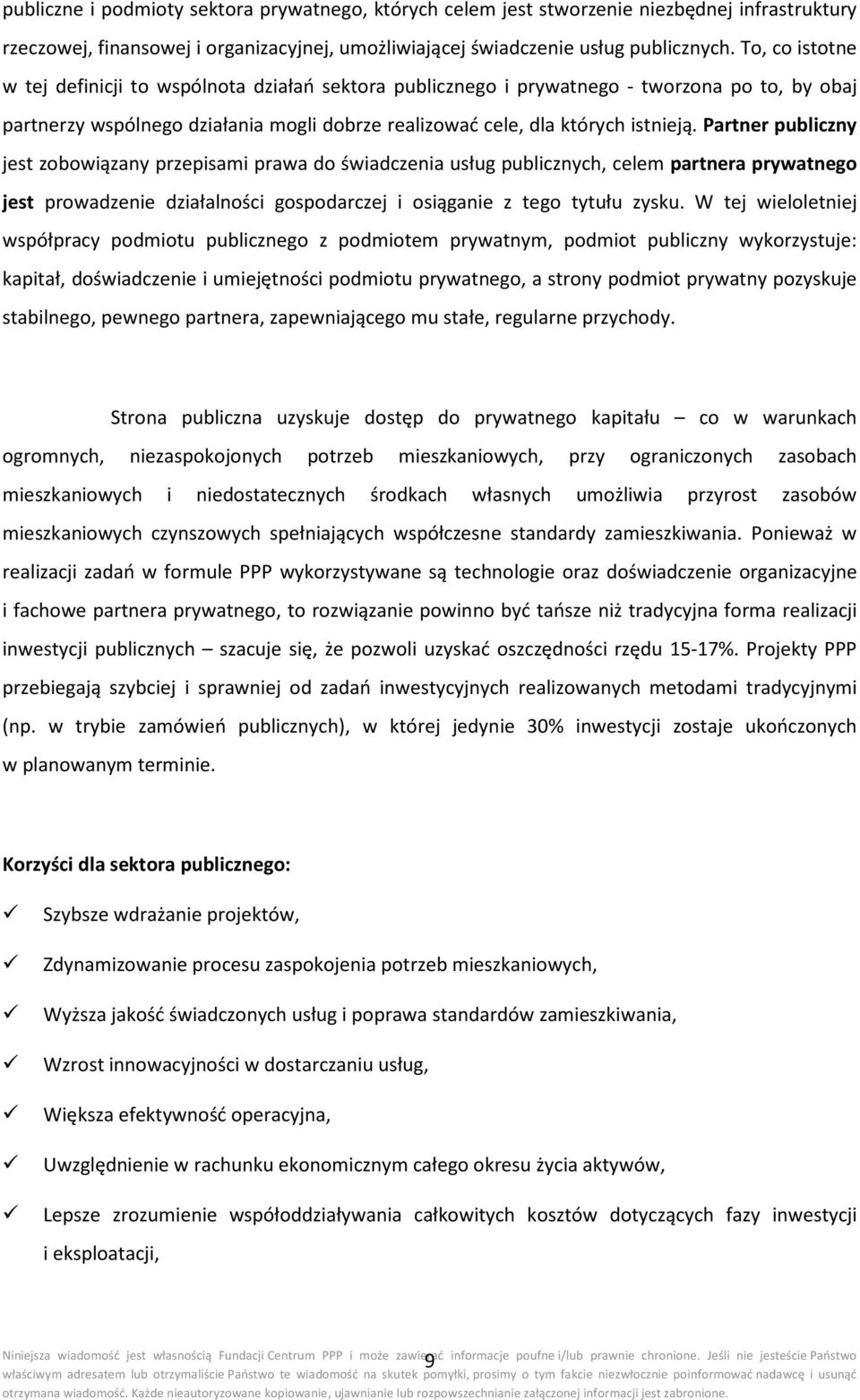 Partner publiczny jest zobowiązany przepisami prawa do świadczenia usług publicznych, celem partnera prywatnego jest prowadzenie działalności gospodarczej i osiąganie z tego tytułu zysku.