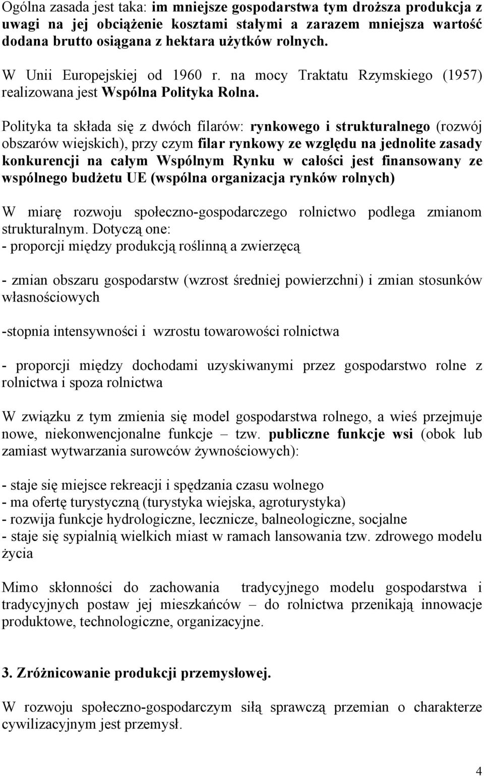 Polityka ta składa się z dwóch filarów: rynkowego i strukturalnego (rozwój obszarów wiejskich), przy czym filar rynkowy ze względu na jednolite zasady konkurencji na całym Wspólnym Rynku w całości