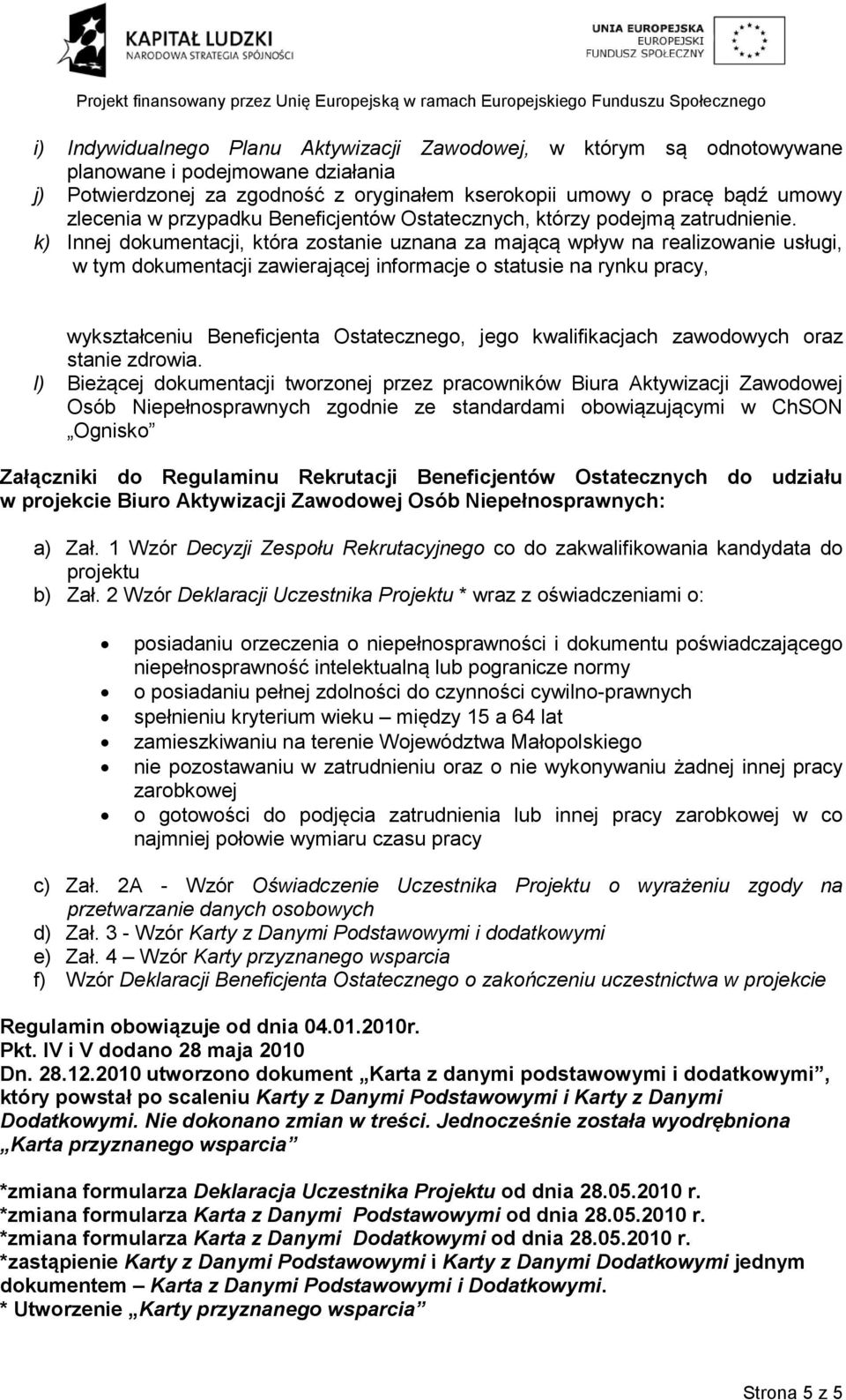 k) Innej dokumentacji, która zostanie uznana za mającą wpływ na realizowanie usługi, w tym dokumentacji zawierającej informacje o statusie na rynku pracy, wykształceniu Beneficjenta Ostatecznego,