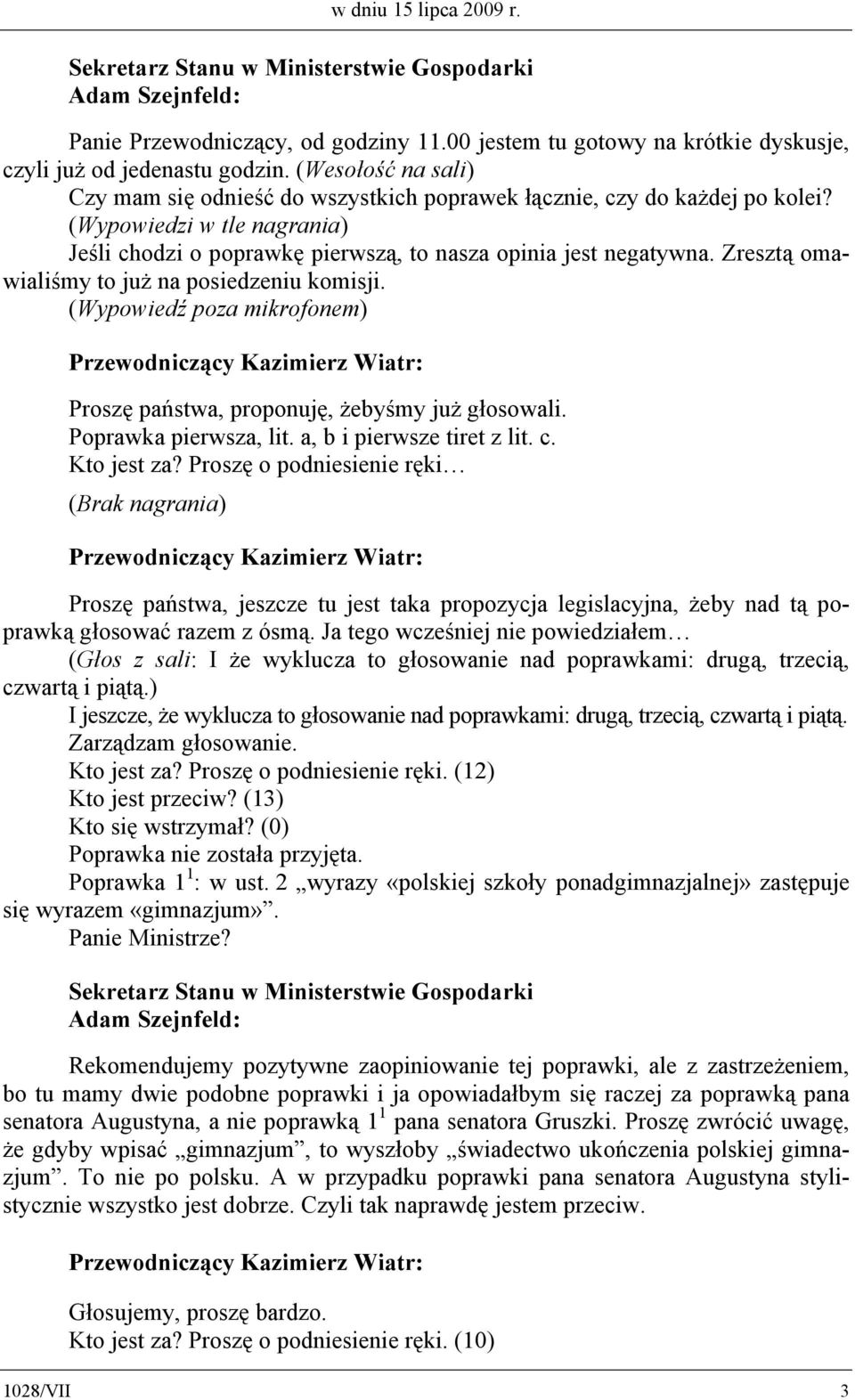 Zresztą omawialiśmy to już na posiedzeniu komisji. (Wypowiedź poza mikrofonem) Proszę państwa, proponuję, żebyśmy już głosowali. Poprawka pierwsza, lit. a, b i pierwsze tiret z lit. c. Kto jest za?
