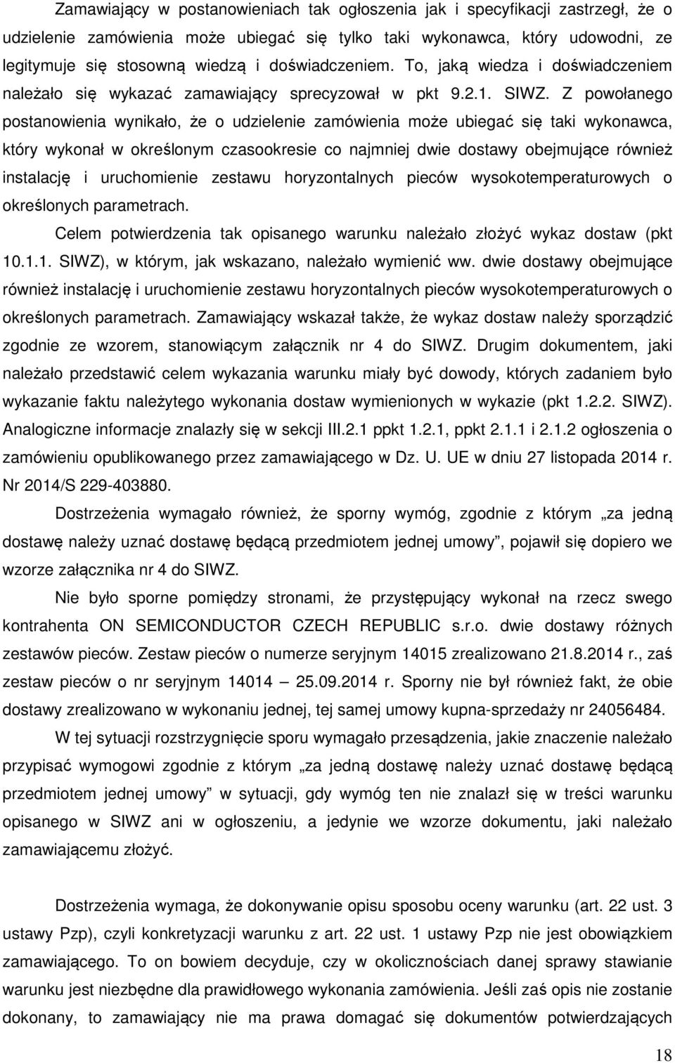 Z powołanego postanowienia wynikało, że o udzielenie zamówienia może ubiegać się taki wykonawca, który wykonał w określonym czasookresie co najmniej dwie dostawy obejmujące również instalację i