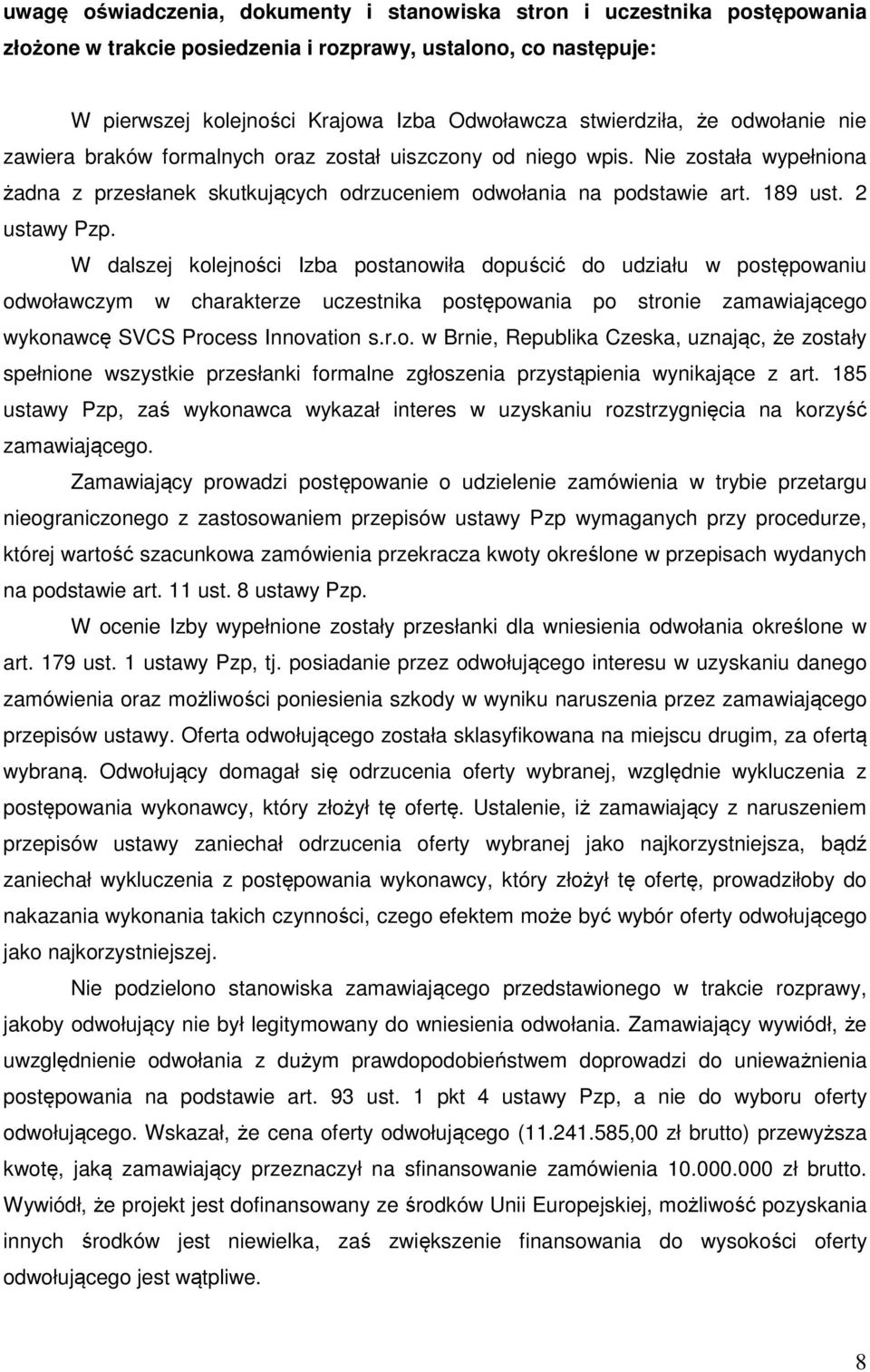 2 ustawy Pzp. W dalszej kolejności Izba postanowiła dopuścić do udziału w postępowaniu odwoławczym w charakterze uczestnika postępowania po stronie zamawiającego wykonawcę SVCS Process Innovation s.r.o. w Brnie, Republika Czeska, uznając, że zostały spełnione wszystkie przesłanki formalne zgłoszenia przystąpienia wynikające z art.