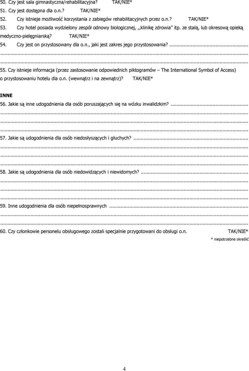 ... 55. Czy istnieje informacja (przez zastosowanie odpowiednich piktogramów The International Symbol of Access) o przystosowaniu hotelu dla o.n. (wewnątrz i na zewnątrz)? TAK/NIE* INNE 56.