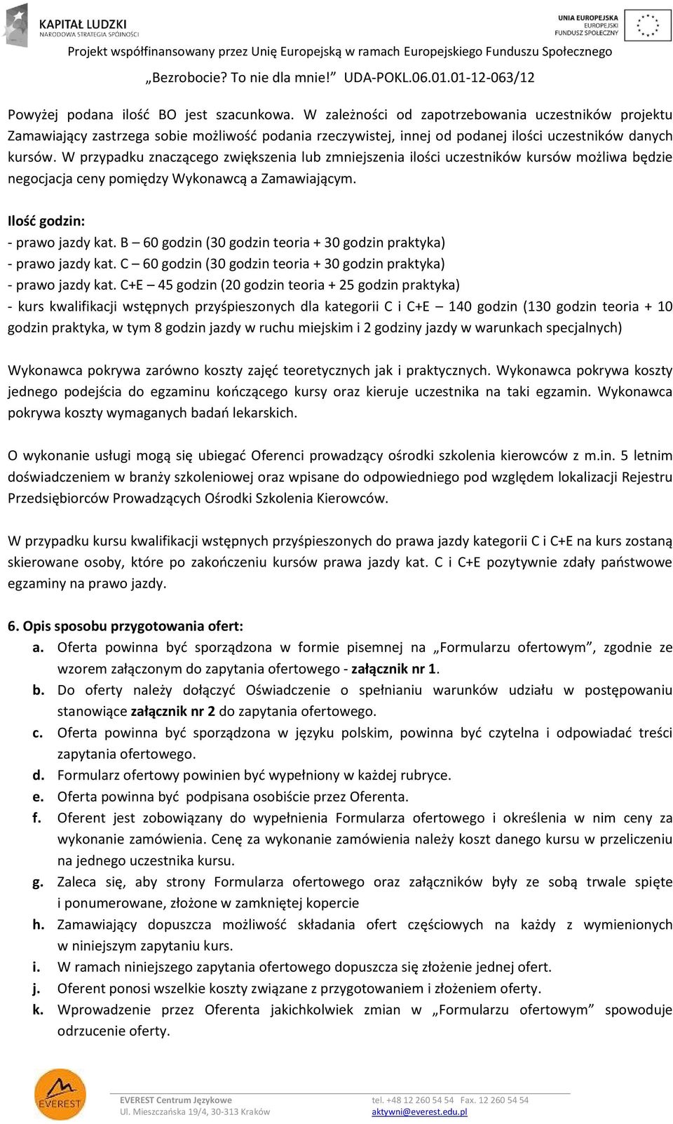 W przypadku znaczącego zwiększenia lub zmniejszenia ilości uczestników kursów możliwa będzie negocjacja ceny pomiędzy Wykonawcą a Zamawiającym. Ilość godzin: - prawo jazdy kat.