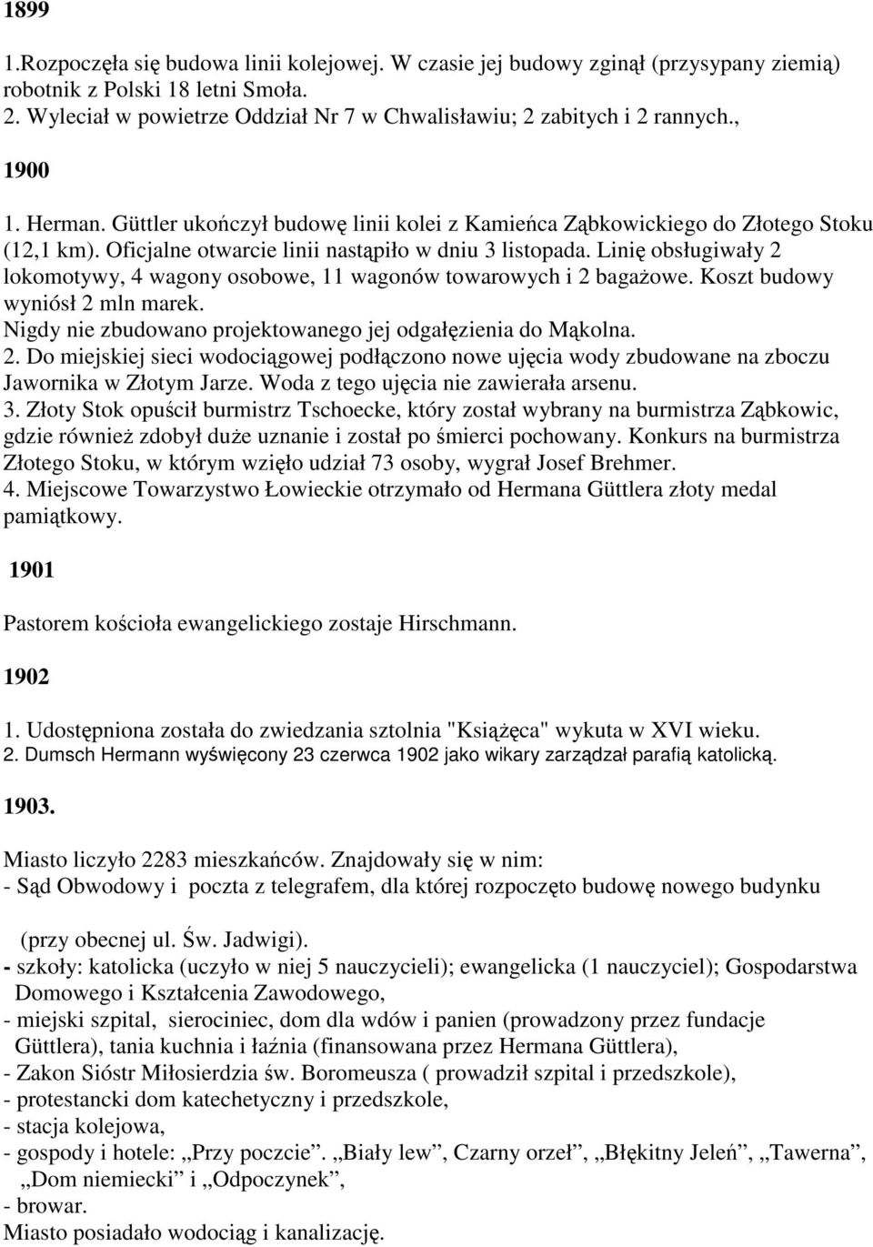 Oficjalne otwarcie linii nastąpiło w dniu 3 listopada. Linię obsługiwały 2 lokomotywy, 4 wagony osobowe, 11 wagonów towarowych i 2 bagażowe. Koszt budowy wyniósł 2 mln marek.