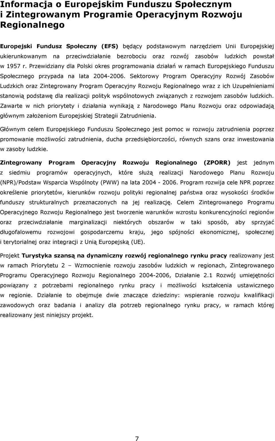 Przewidziany dla Polski okres programowania działań w ramach Europejskiego Funduszu Społecznego przypada na lata 2004-2006.