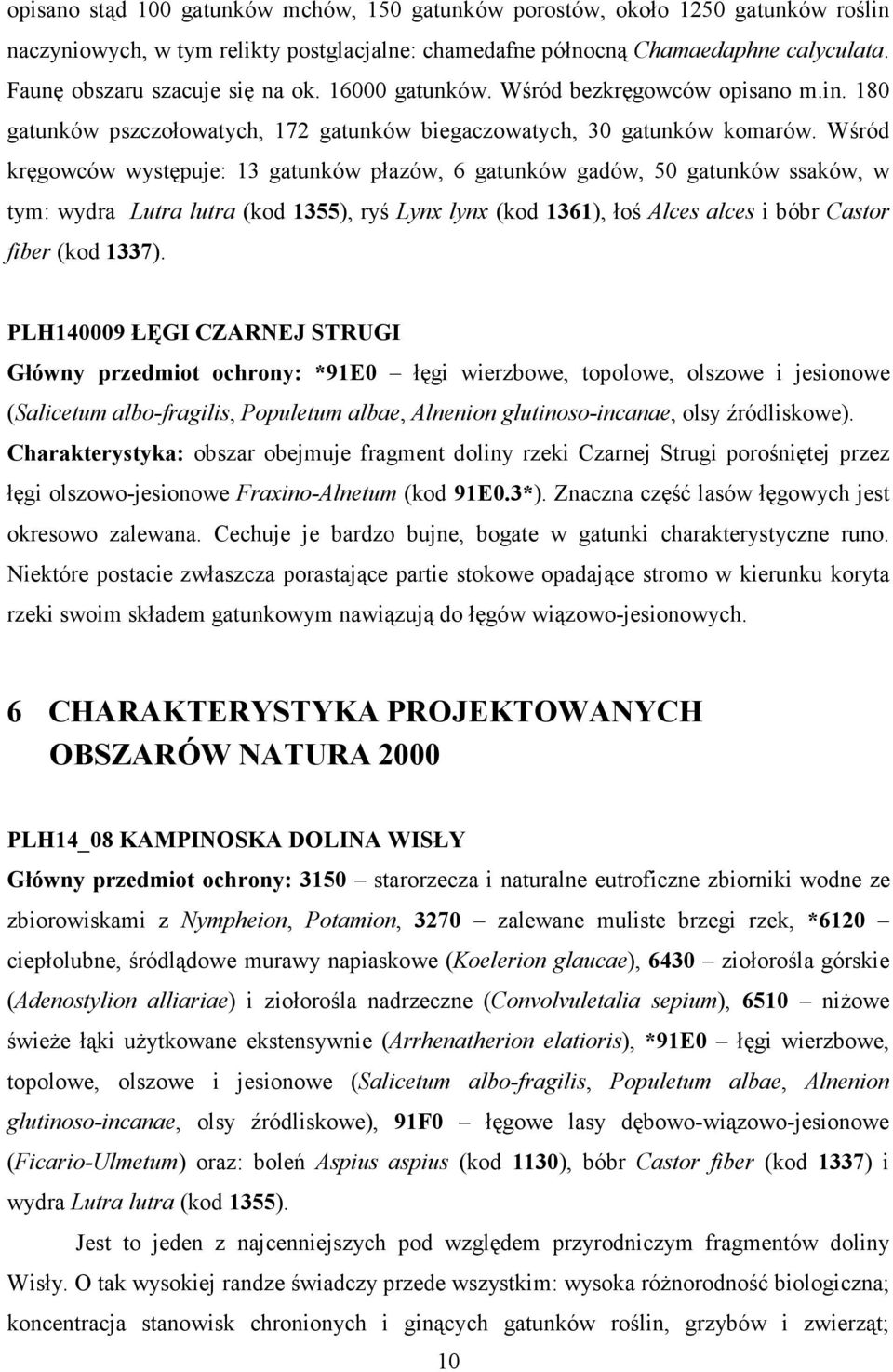 Wśród kręgowców występuje: 13 gatunków płazów, 6 gatunków gadów, 50 gatunków ssaków, w tym: wydra Lutra lutra (kod 1355), ryś Lynx lynx (kod 1361), łoś Alces alces i bóbr Castor fiber (kod 1337).