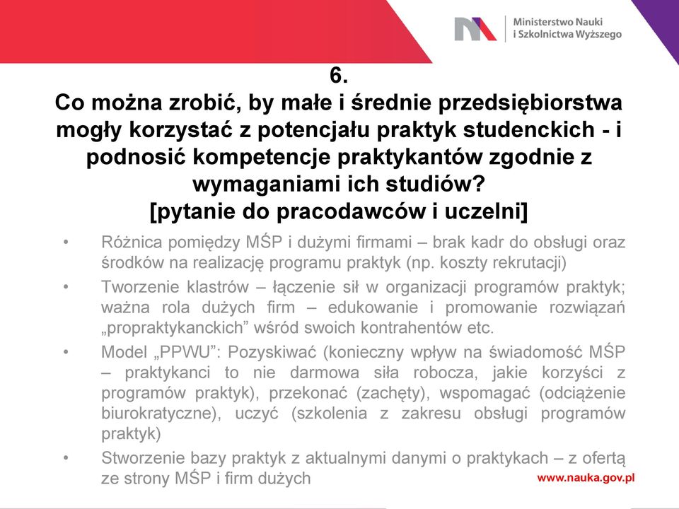 koszty rekrutacji) Tworzenie klastrów łączenie sił w organizacji programów praktyk; ważna rola dużych firm edukowanie i promowanie rozwiązań propraktykanckich wśród swoich kontrahentów etc.