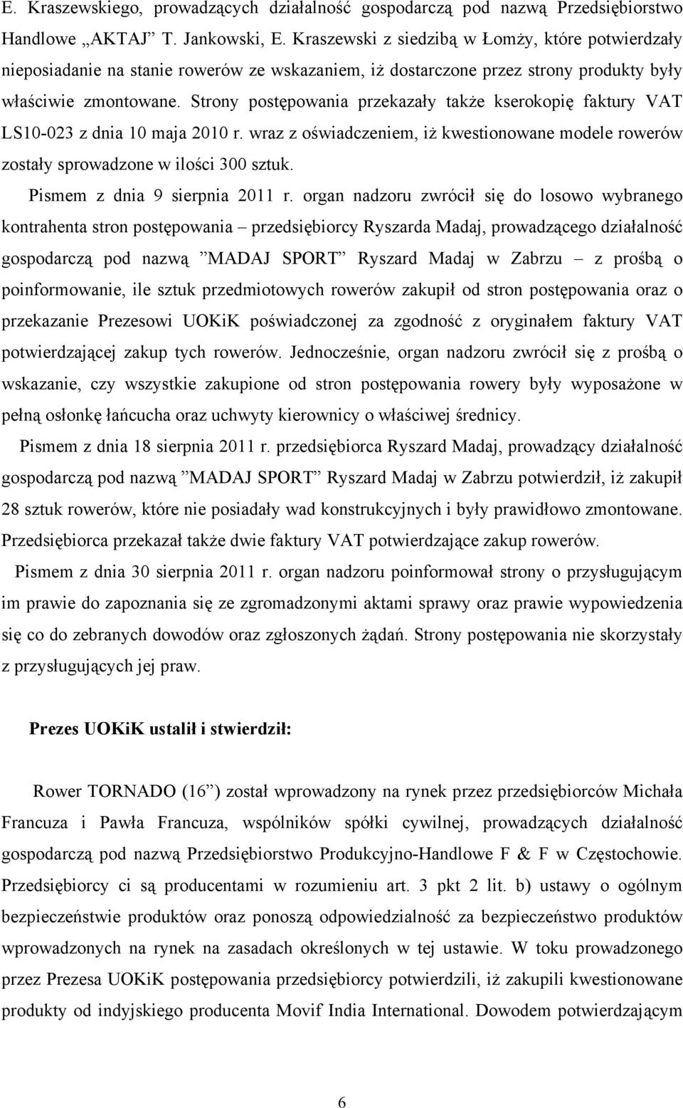 Strony postępowania przekazały takŝe kserokopię faktury VAT LS10-023 z dnia 10 maja 2010 r. wraz z oświadczeniem, iŝ kwestionowane modele rowerów zostały sprowadzone w ilości 300 sztuk.