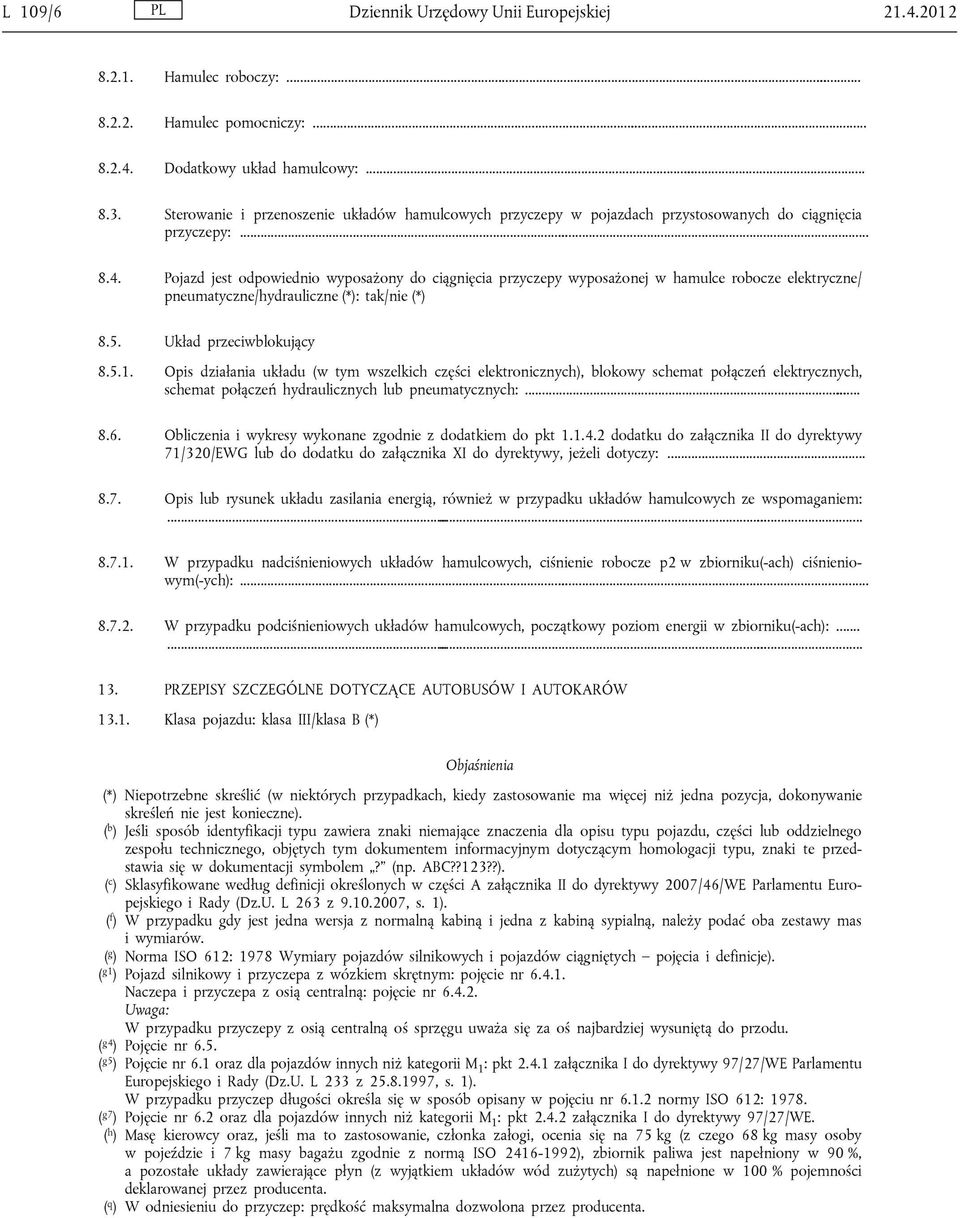 Pojazd jest odpowiednio wyposażony do ciągnięcia przyczepy wyposażonej w hamulce robocze elektryczne/ pneumatyczne/hydrauliczne (*): tak/nie (*) 8.5. Układ przeciwblokujący 8.5.1.