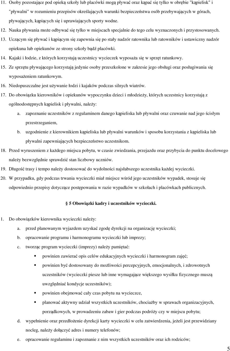 Uczącym się pływać i kąpiącym się zapewnia się po stały nadzór ratownika lub ratowników i ustawiczny nadzór opiekuna lub opiekunów ze strony szkoły bądź placówki. 14.