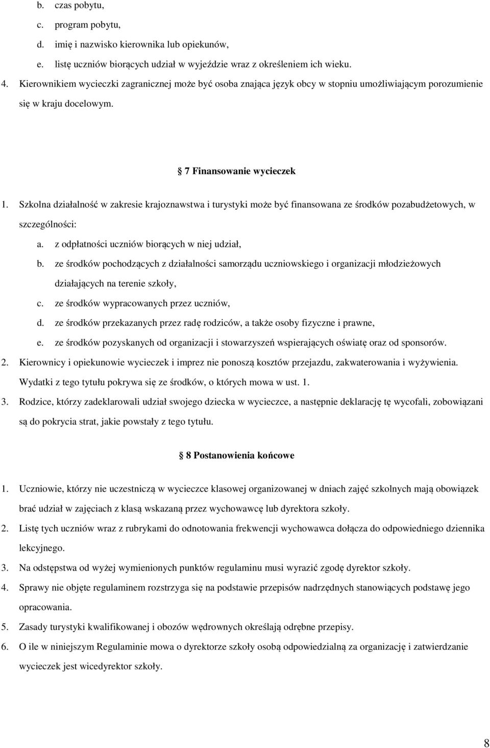 Szkolna działalność w zakresie krajoznawstwa i turystyki może być finansowana ze środków pozabudżetowych, w szczególności: a. z odpłatności uczniów biorących w niej udział, b.