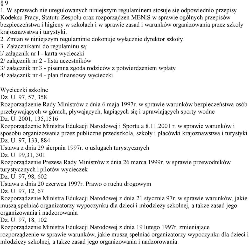 Załącznikami do regulaminu są: l/ załącznik nr l - karta wycieczki 2/ załącznik nr 2 - lista uczestników 3/ załącznik nr 3 - pisemna zgoda rodziców z potwierdzeniem wpłaty 4/ załącznik nr 4 - plan