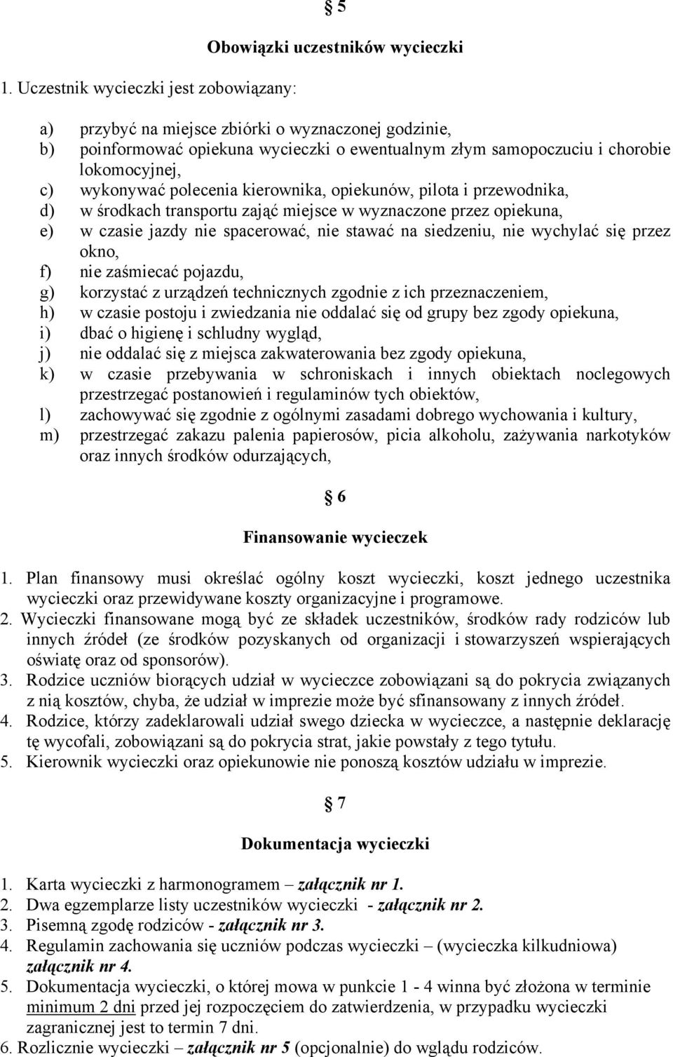 stawać na siedzeniu, nie wychylać się przez okno, f) nie zaśmiecać pojazdu, g) korzystać z urządzeń technicznych zgodnie z ich przeznaczeniem, h) w czasie postoju i zwiedzania nie oddalać się od