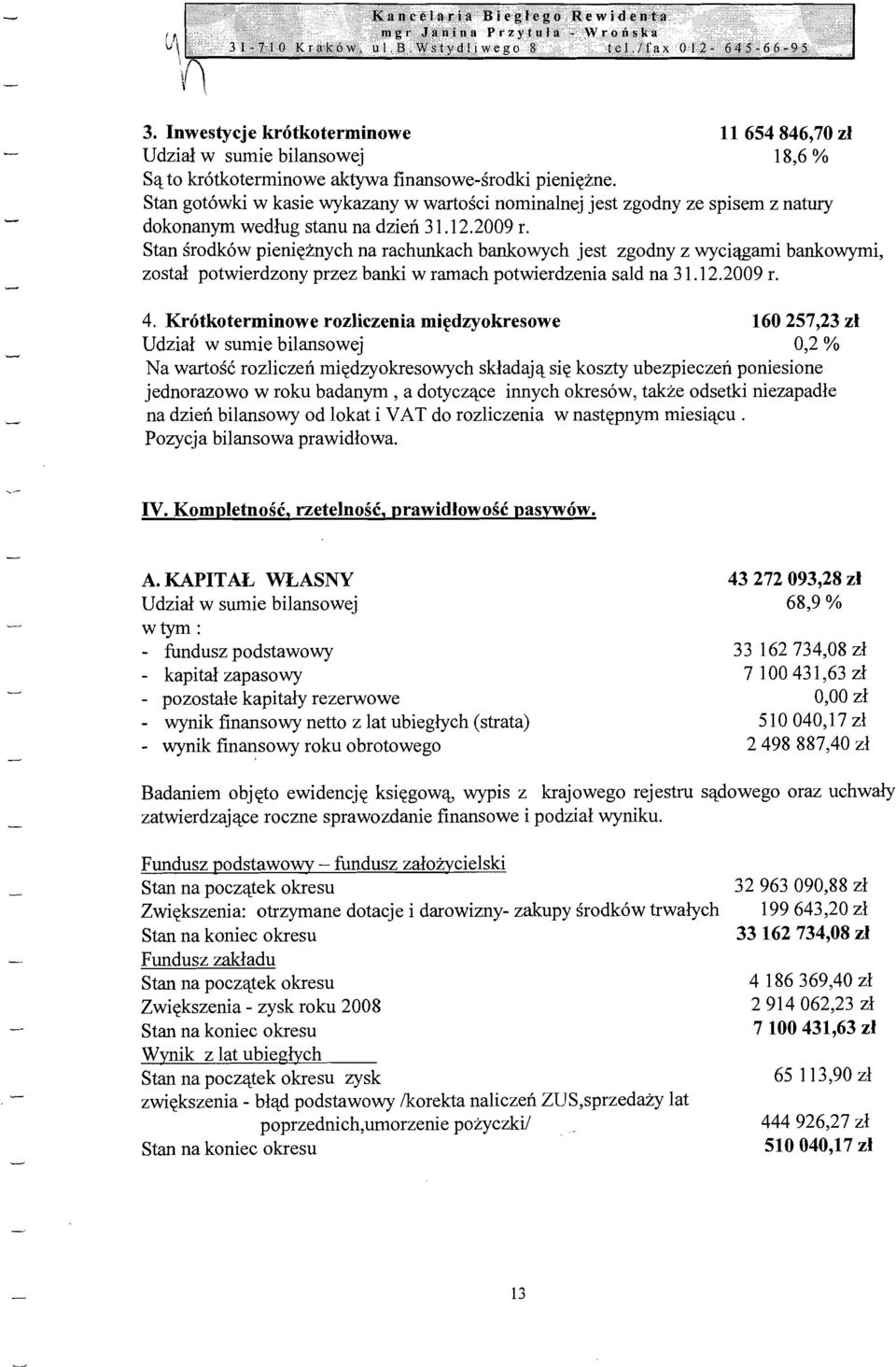 Stan srodkow pienieznych na rachunkach bankowych jest zgodny z wyciagami bankowymi, zostal potwierdzony przez banki w ramach potwierdzenia said na 31.12.2009 r. 4.