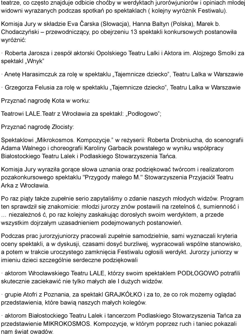 Chodaczyński przewodniczący, po obejrzeniu 13 spektakli konkursowych postanowiła wyróżnić: Roberta Jarosza i zespół aktorski Opolskiego Teatru Lalki i Aktora im.